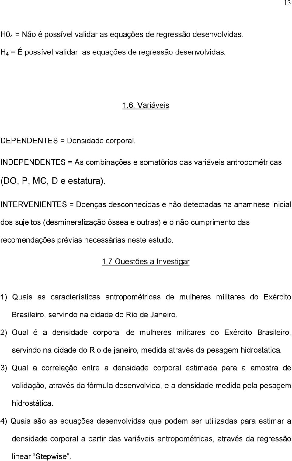 INTERVENIENTES = Doenças desconhecidas e não detectadas na anamnese inicial dos sujeitos (desmineralização óssea e outras) e o não cumprimento das recomendações prévias necessárias neste estudo. 1.