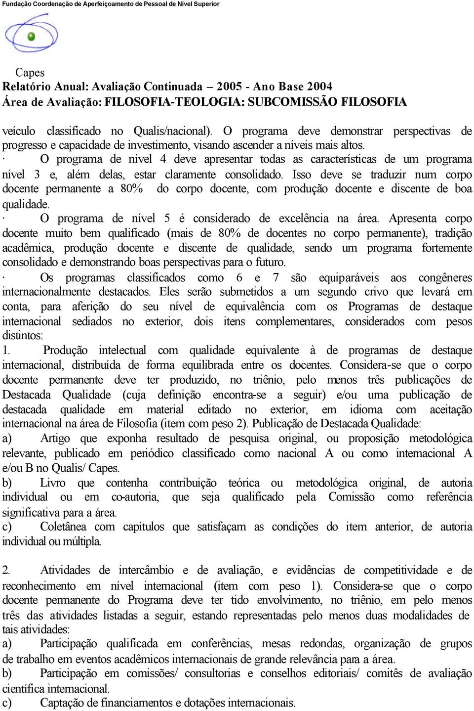 Isso deve se traduzir num corpo docente permanente a 80% do corpo docente, com produção docente e discente de boa qualidade. O programa de nível 5 é considerado de excelência na área.