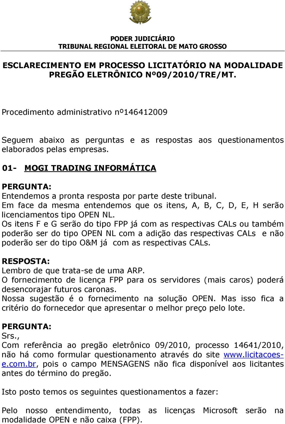 01- MOGI TRADING INFORMÁTICA Entendemos a pronta resposta por parte deste tribunal. Em face da mesma entendemos que os itens, A, B, C, D, E, H serão licenciamentos tipo OPEN NL.