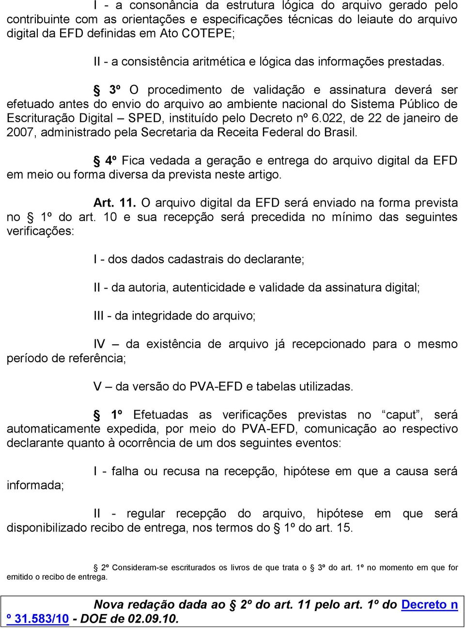 3º O procedimento de validação e assinatura deverá ser efetuado antes do envio do arquivo ao ambiente nacional do Sistema Público de Escrituração Digital SPED, instituído pelo Decreto nº 6.