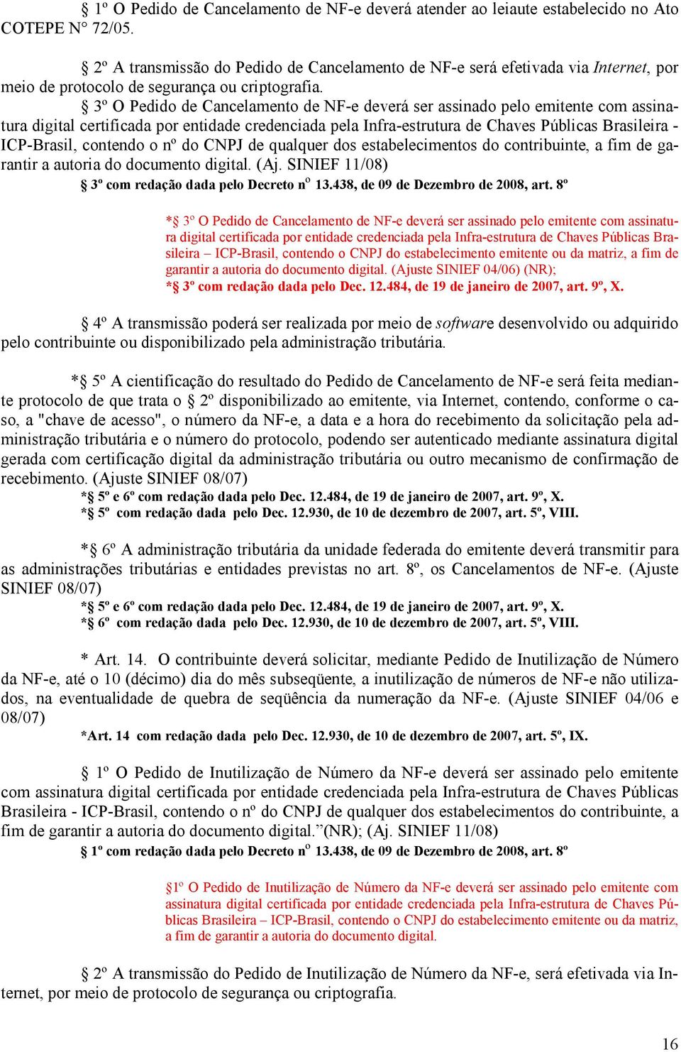 3º O Pedido de Cancelamento de NF-e deverá ser assinado pelo emitente com assinatura digital certificada por entidade credenciada pela Infra-estrutura de Chaves Públicas Brasileira - ICP-Brasil,