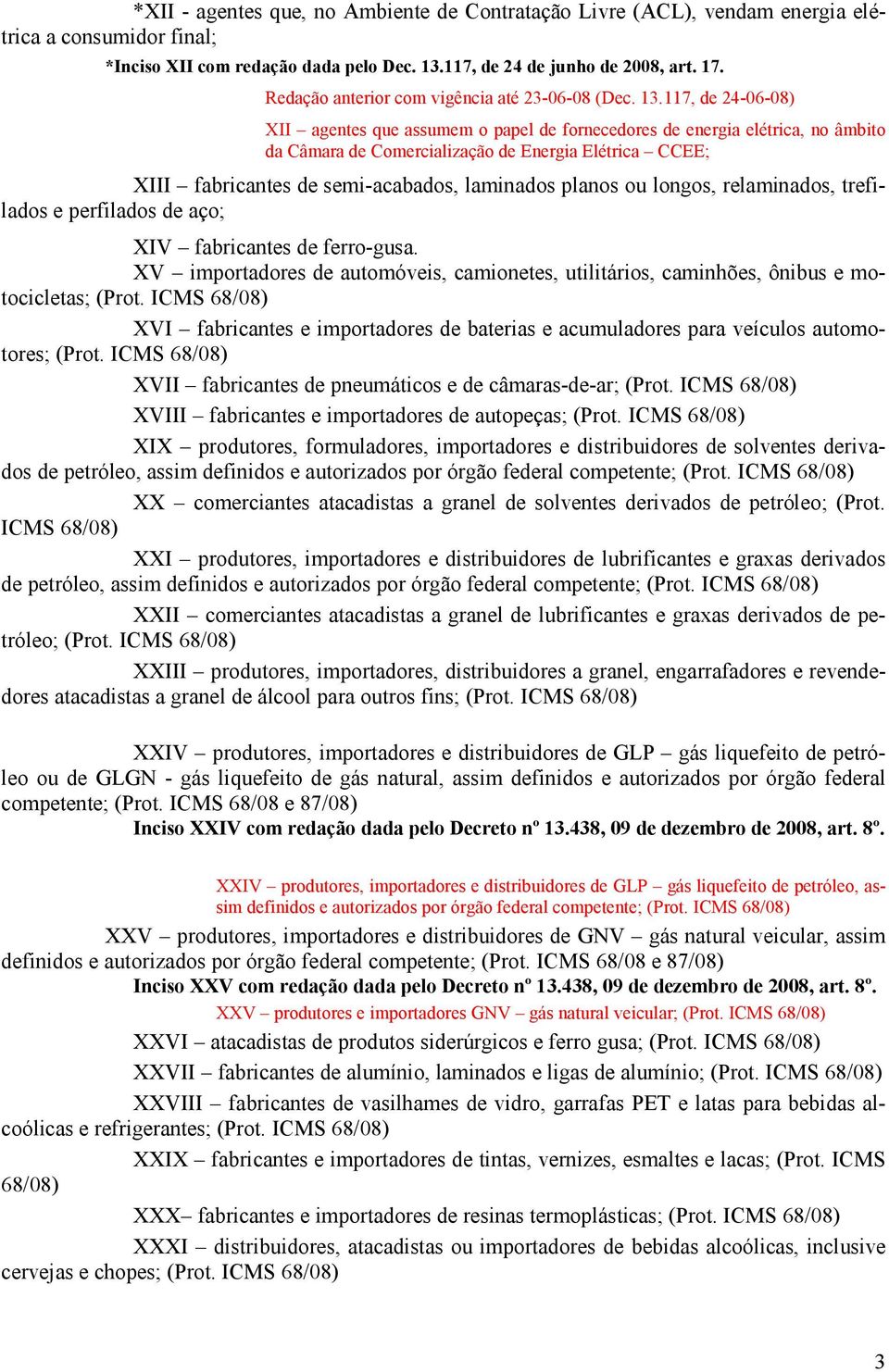 117, de 24-06-08) XII agentes que assumem o papel de fornecedores de energia elétrica, no âmbito da Câmara de Comercialização de Energia Elétrica CCEE; XIII fabricantes de semi-acabados, laminados