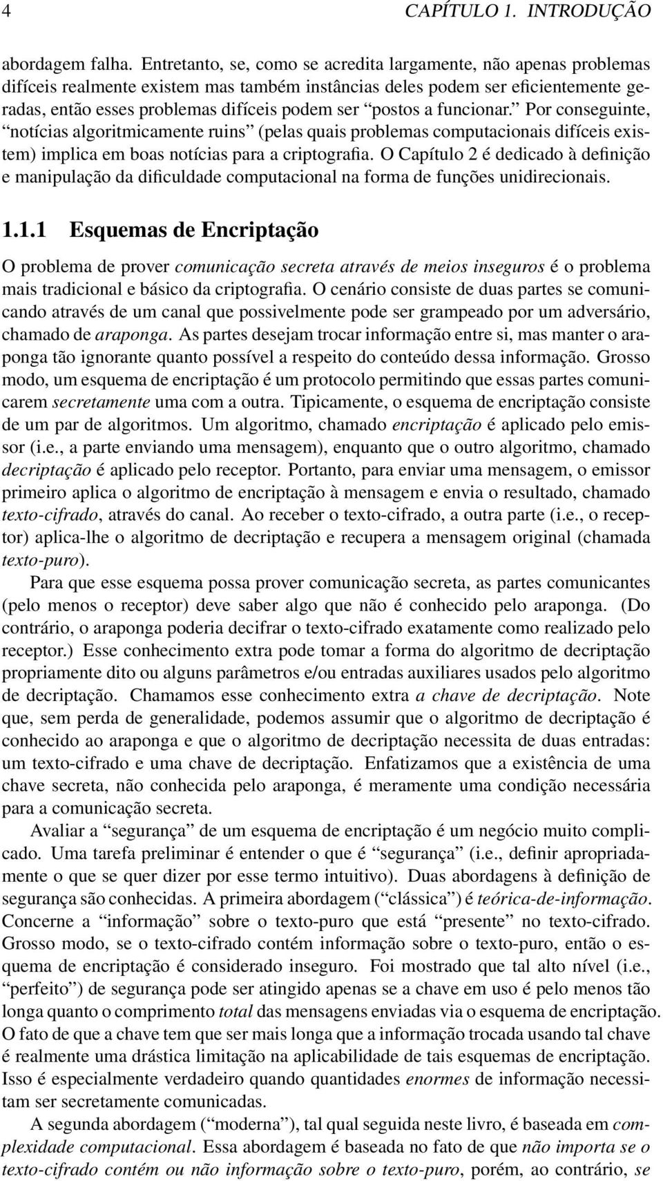 postos a funcionar. Por conseguinte, notícias algoritmicamente ruins (pelas quais problemas computacionais difíceis existem) implica em boas notícias para a criptografia.