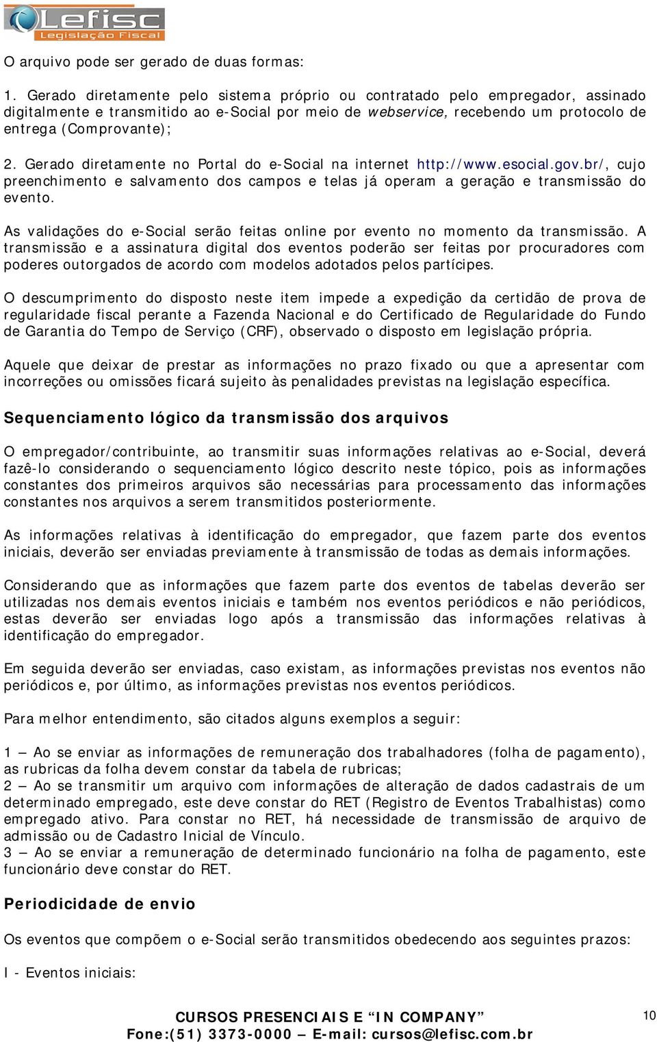 Gerado diretamente no Portal do e-social na internet http://www.esocial.gov.br/, cujo preenchimento e salvamento dos campos e telas já operam a geração e transmissão do evento.