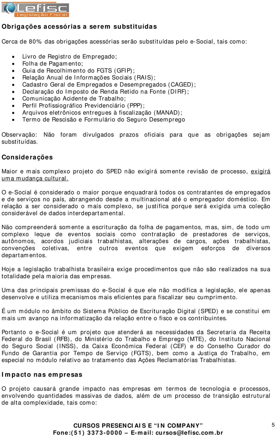 Trabalho; Perfil Profissiográfico Previdenciário (PPP); Arquivos eletrônicos entregues à fiscalização (MANAD); Termo de Rescisão e Formulário do Seguro Desemprego Observação: Não foram divulgados