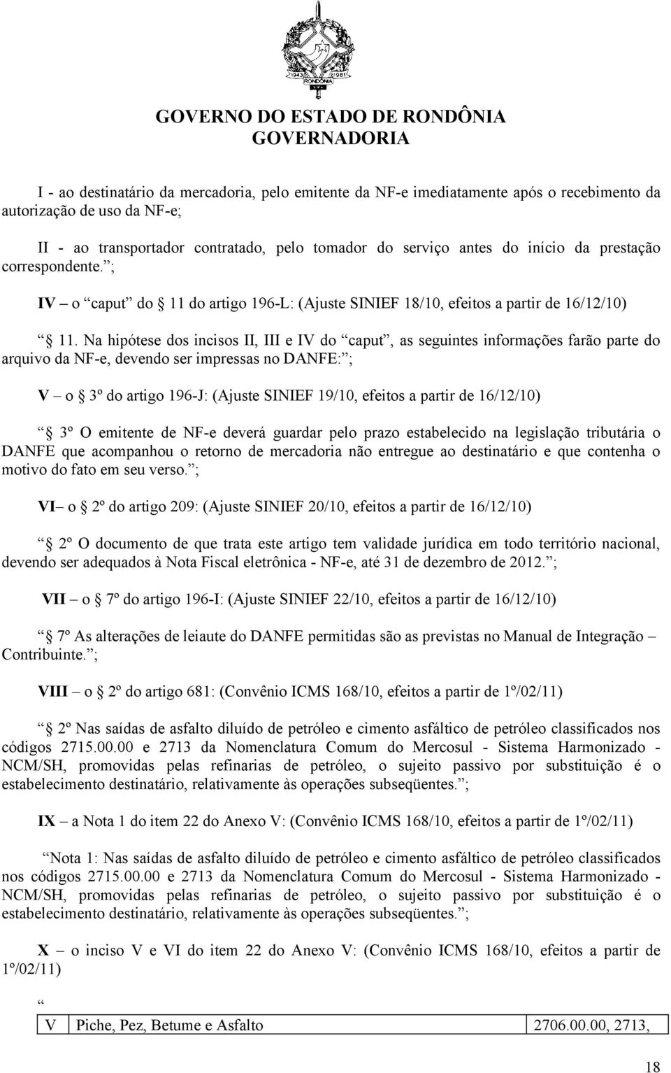 Na hipótese dos incisos II, III e IV do caput, as seguintes informações farão parte do arquivo da NF-e, devendo ser impressas no DANFE: ; V o 3º do artigo 196-J: (Ajuste SINIEF 19/10, efeitos a