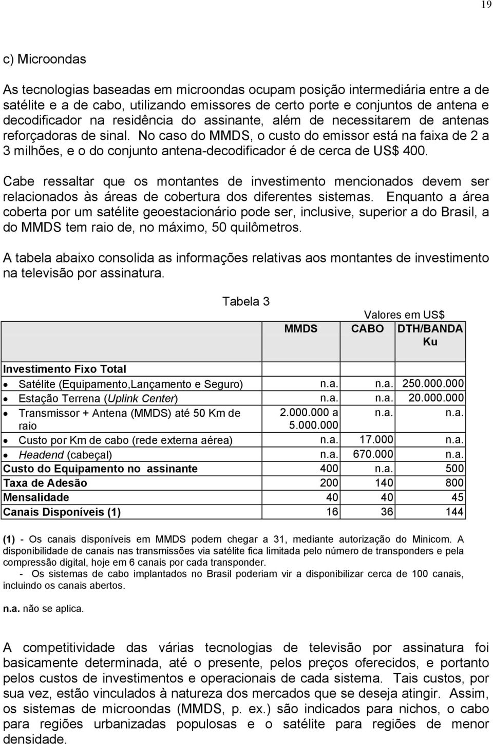 No caso do MMDS, o custo do emissor está na faixa de 2 a 3 milhões, e o do conjunto antena-decodificador é de cerca de US$ 400.