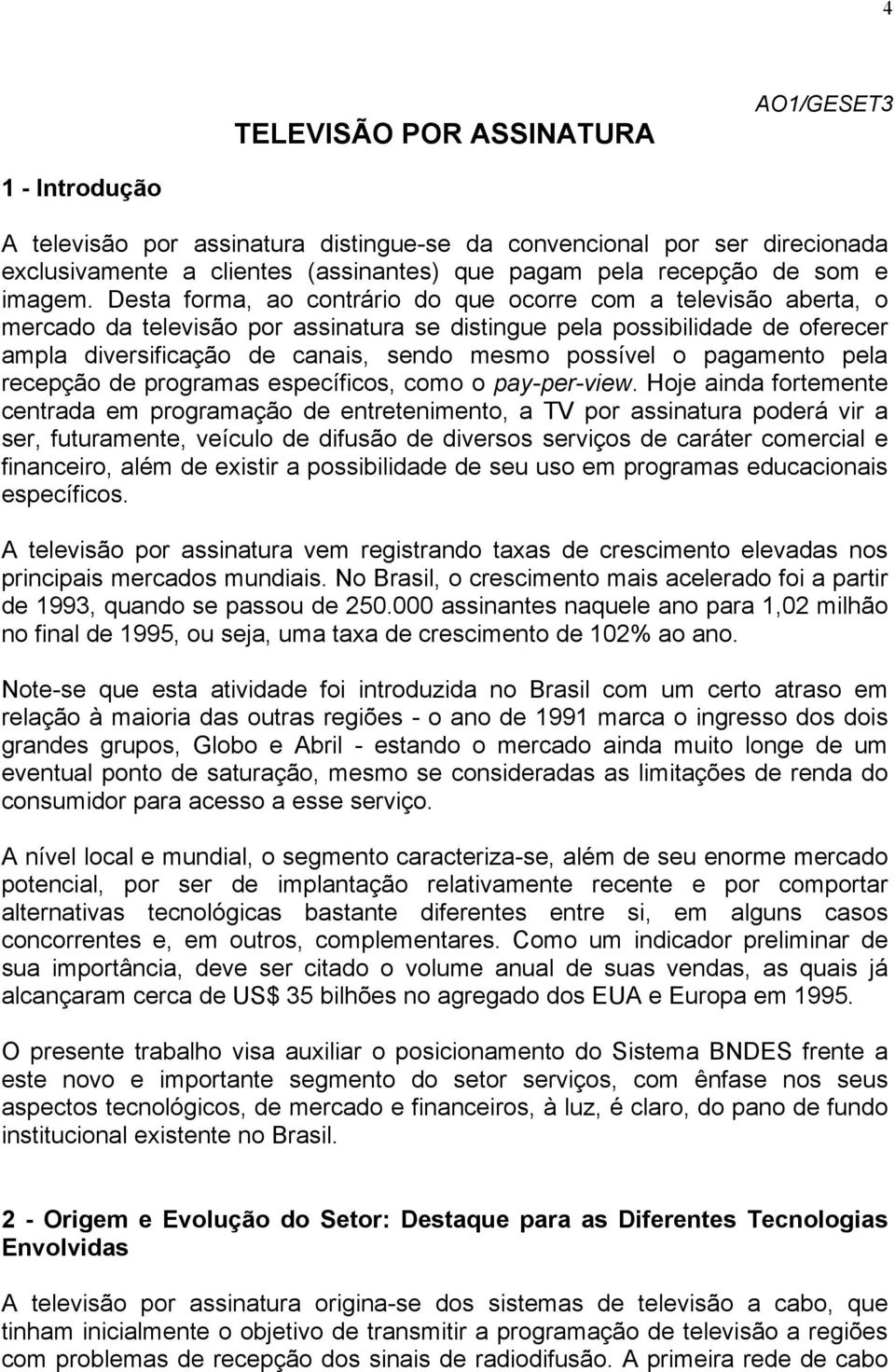 Desta forma, ao contrário do que ocorre com a televisão aberta, o mercado da televisão por assinatura se distingue pela possibilidade de oferecer ampla diversificação de canais, sendo mesmo possível