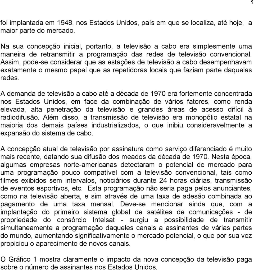 Assim, pode-se considerar que as estações de televisão a cabo desempenhavam exatamente o mesmo papel que as repetidoras locais que faziam parte daquelas redes.