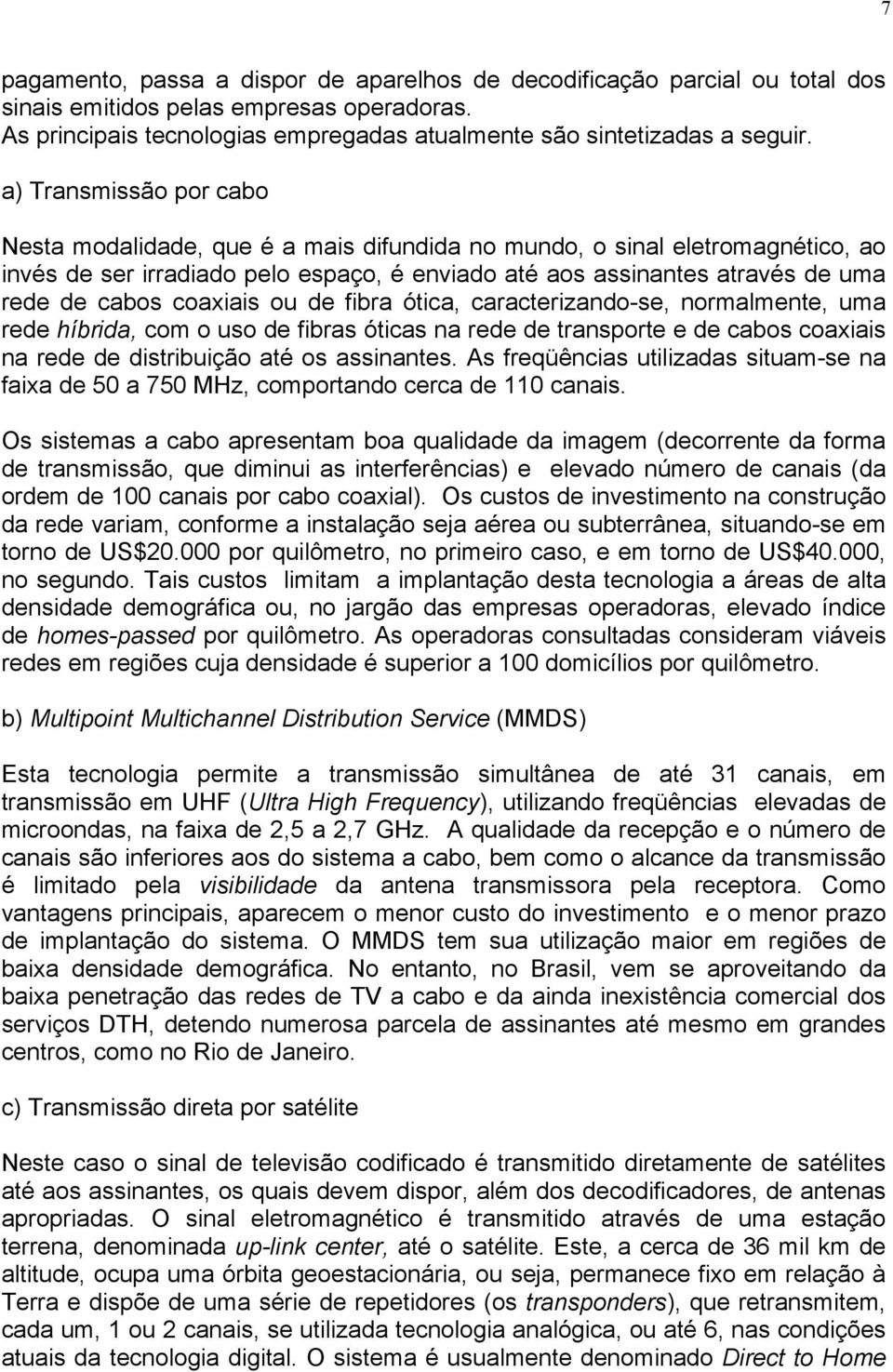 coaxiais ou de fibra ótica, caracterizando-se, normalmente, uma rede híbrida, com o uso de fibras óticas na rede de transporte e de cabos coaxiais na rede de distribuição até os assinantes.