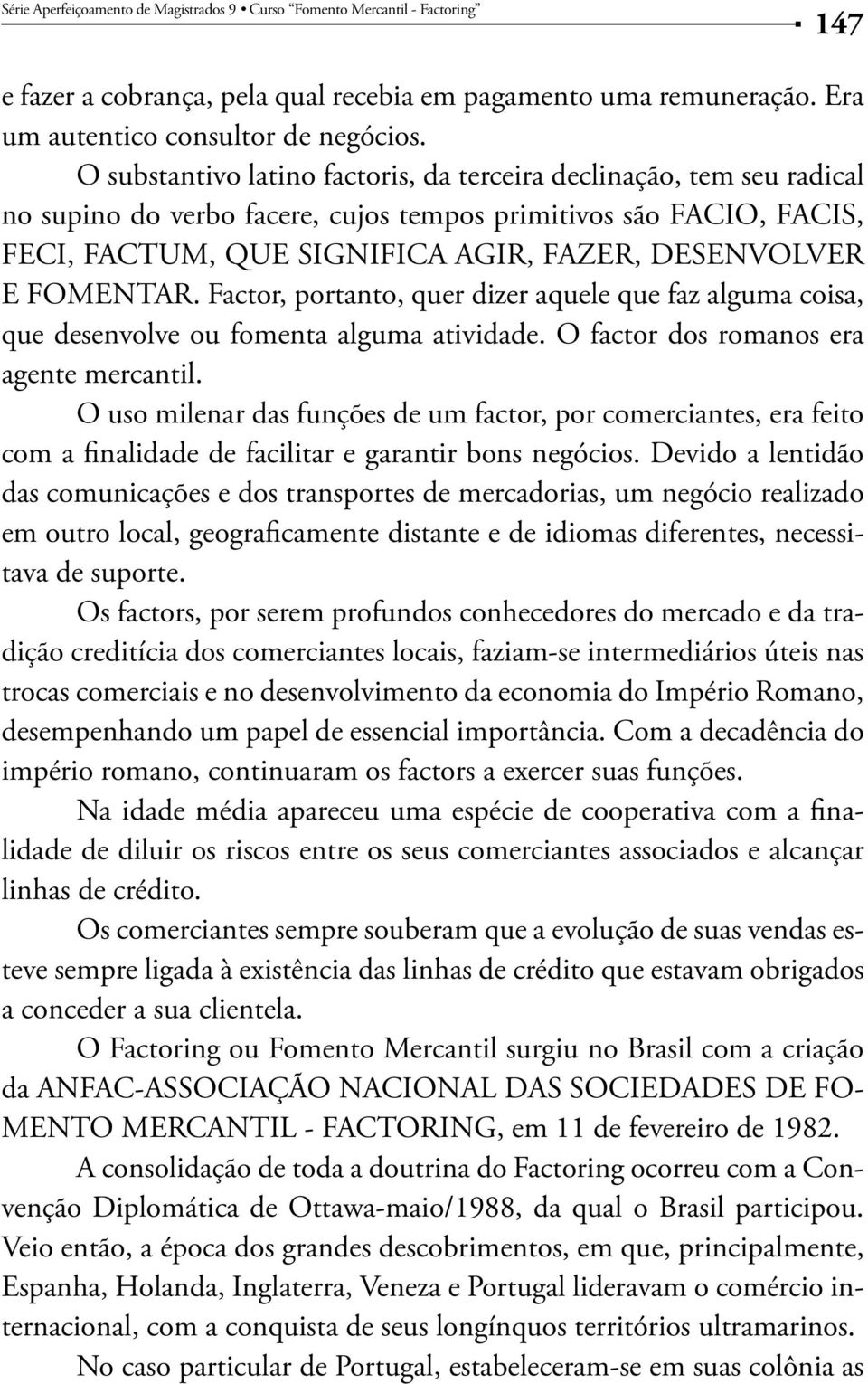 FOMENTAR. Factor, portanto, quer dizer aquele que faz alguma coisa, que desenvolve ou fomenta alguma atividade. O factor dos romanos era agente mercantil.