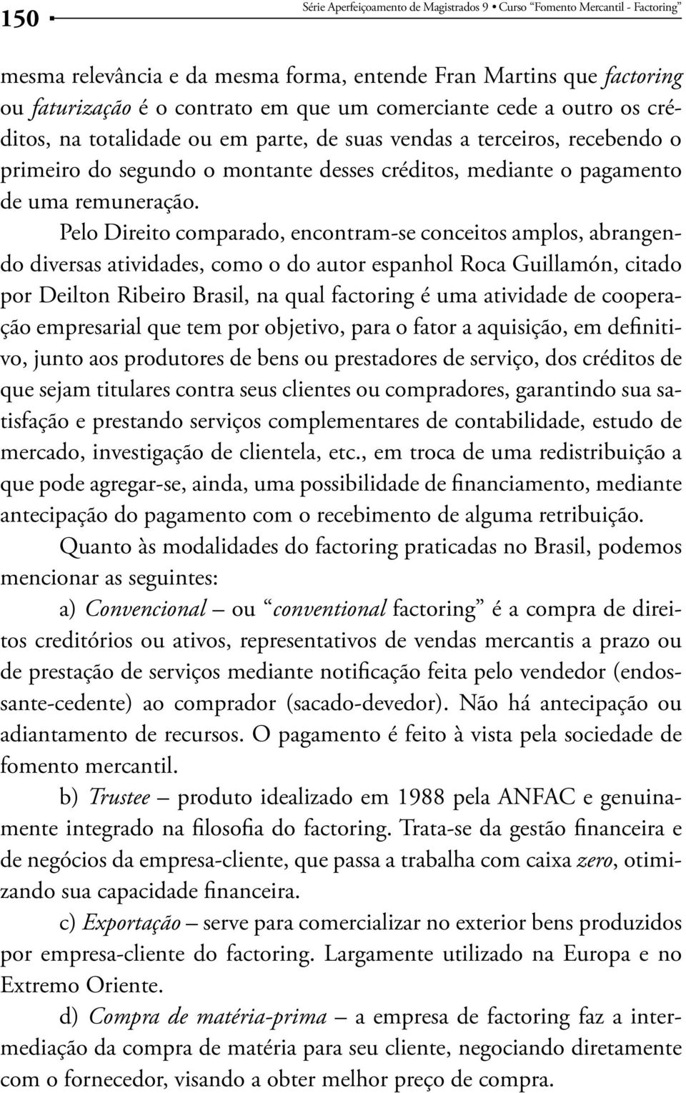 Pelo Direito comparado, encontram-se conceitos amplos, abrangendo diversas atividades, como o do autor espanhol Roca Guillamón, citado por Deilton Ribeiro Brasil, na qual factoring é uma atividade de