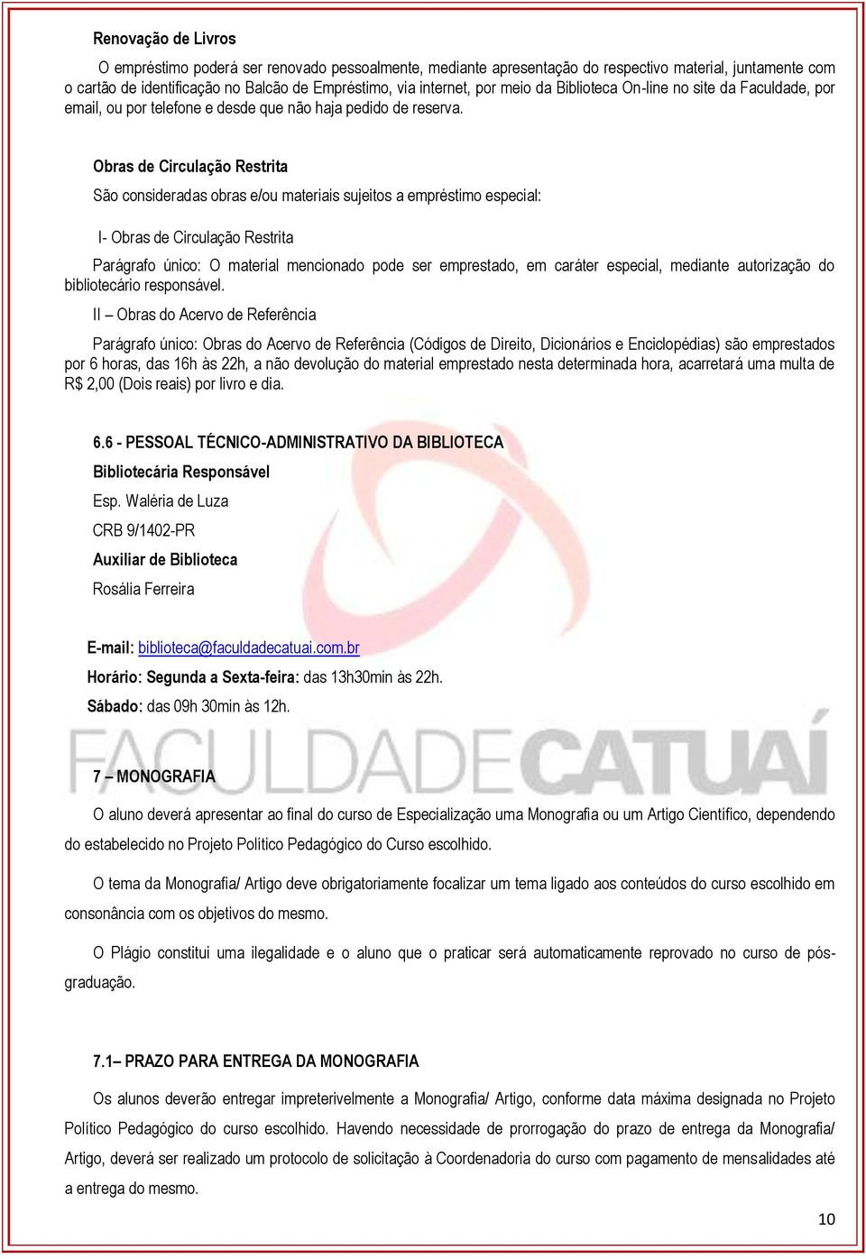 Obras de Circulação Restrita São consideradas obras e/ou materiais sujeitos a empréstimo especial: I- Obras de Circulação Restrita Parágrafo único: O material mencionado pode ser emprestado, em