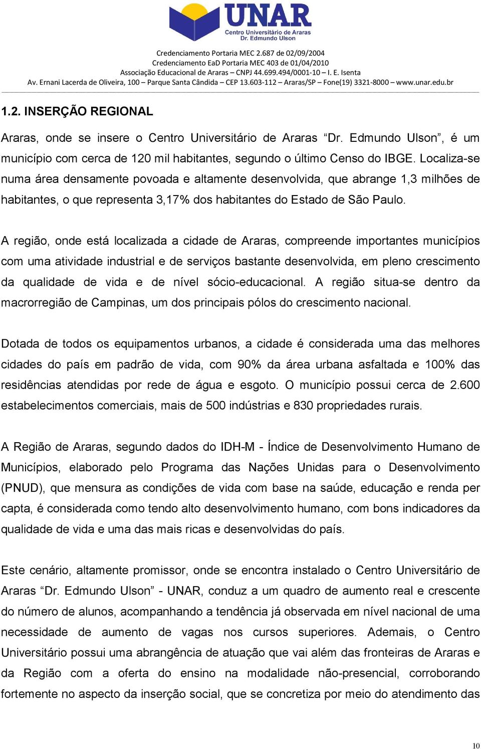 A região, onde está localizada a cidade de Araras, compreende importantes municípios com uma atividade industrial e de serviços bastante desenvolvida, em pleno crescimento da qualidade de vida e de