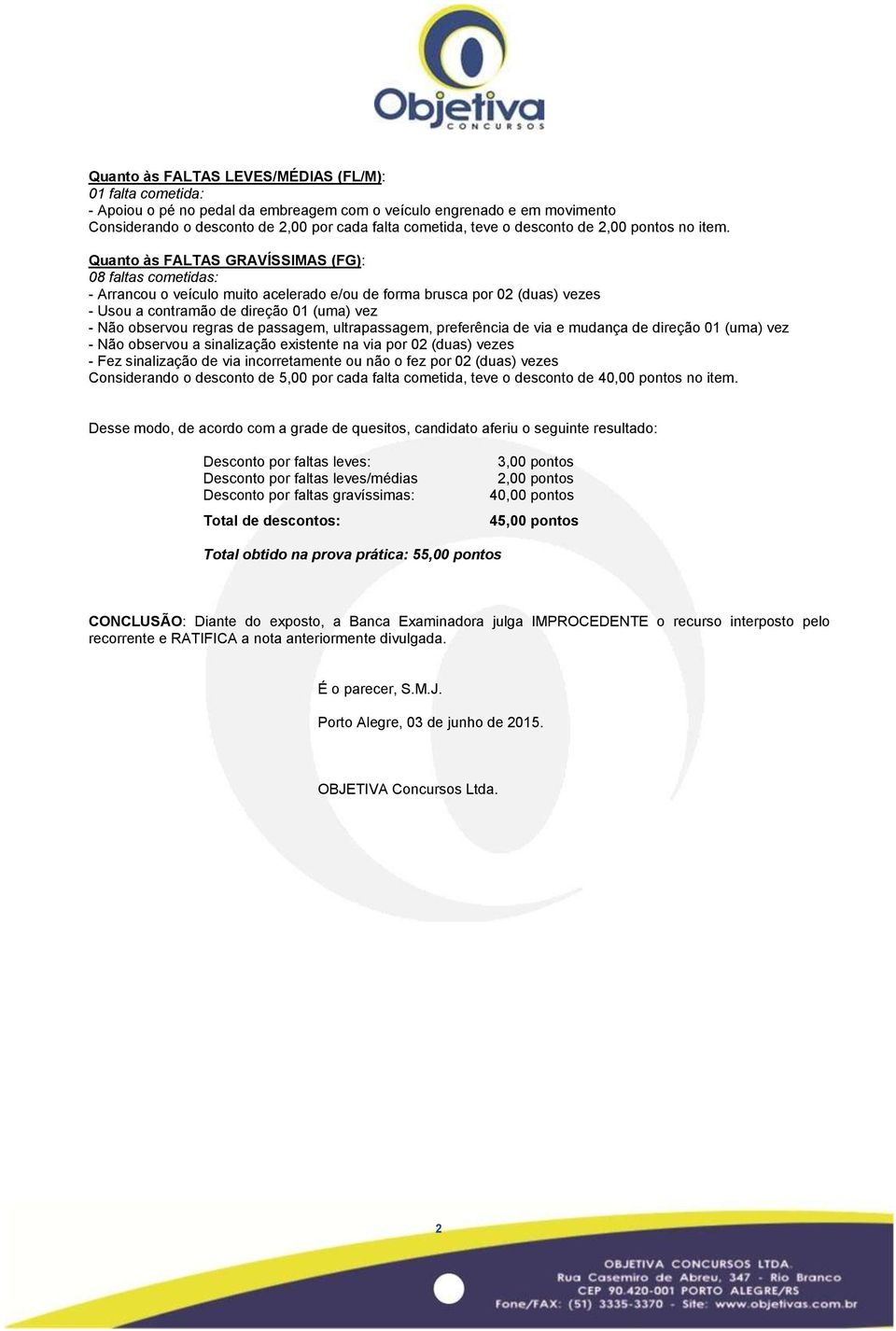 Quanto às FALTAS GRAVÍSSIMAS (FG): 08 faltas cometidas: - Arrancou o veículo muito acelerado e/ou de forma brusca por 02 (duas) vezes - Usou a contramão de direção 0 (uma) vez - Não observou regras