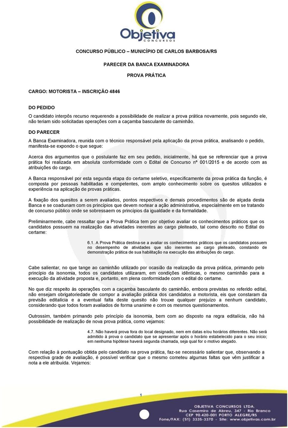 A Banca Examinadora, reunida com o técnico responsável pela aplicação da prova prática, analisando o pedido, manifesta-se expondo o que Acerca dos argumentos que o postulante faz em seu pedido,