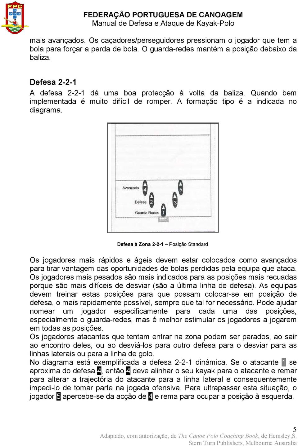 Defesa à Zona 2-2-1 Posição Standard Os jogadores mais rápidos e ágeis devem estar colocados como avançados para tirar vantagem das oportunidades de bolas perdidas pela equipa que ataca.