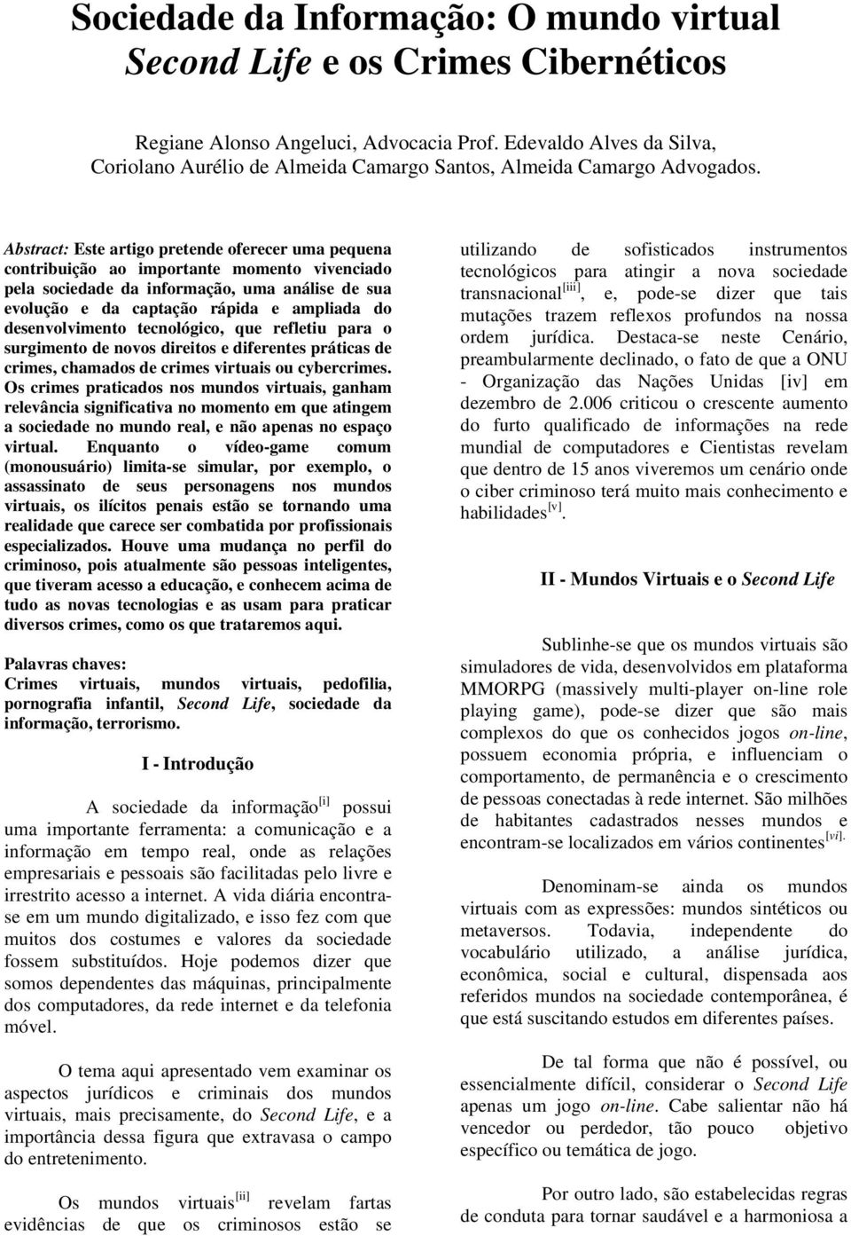 Abstract: Este artigo pretende oferecer uma pequena contribuição ao importante momento vivenciado pela sociedade da informação, uma análise de sua evolução e da captação rápida e ampliada do