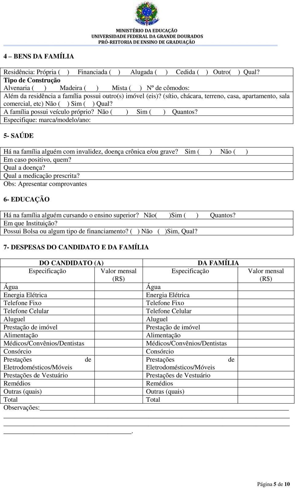 (sítio, chácara, terreno, casa, apartamento, sala comercial, etc) Não ( ) Sim ( ) Qual? A família possui veículo próprio? Não ( ) Sim ( ) Quantos?