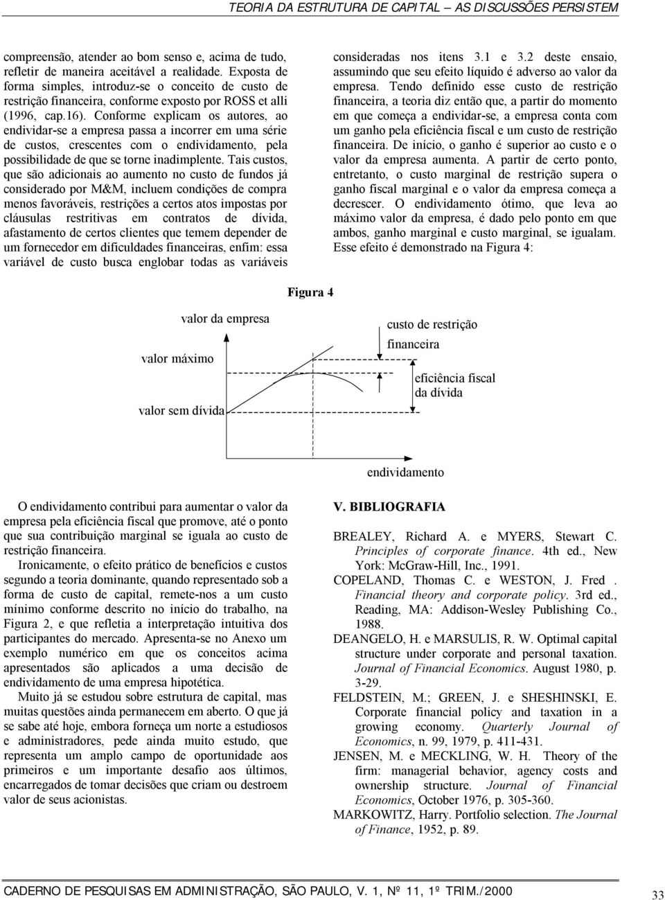 Conforme explicam os autores, ao endividar-se a empresa passa a incorrer em uma série de custos, crescentes com o endividamento, pela possibilidade de que se torne inadimplente.