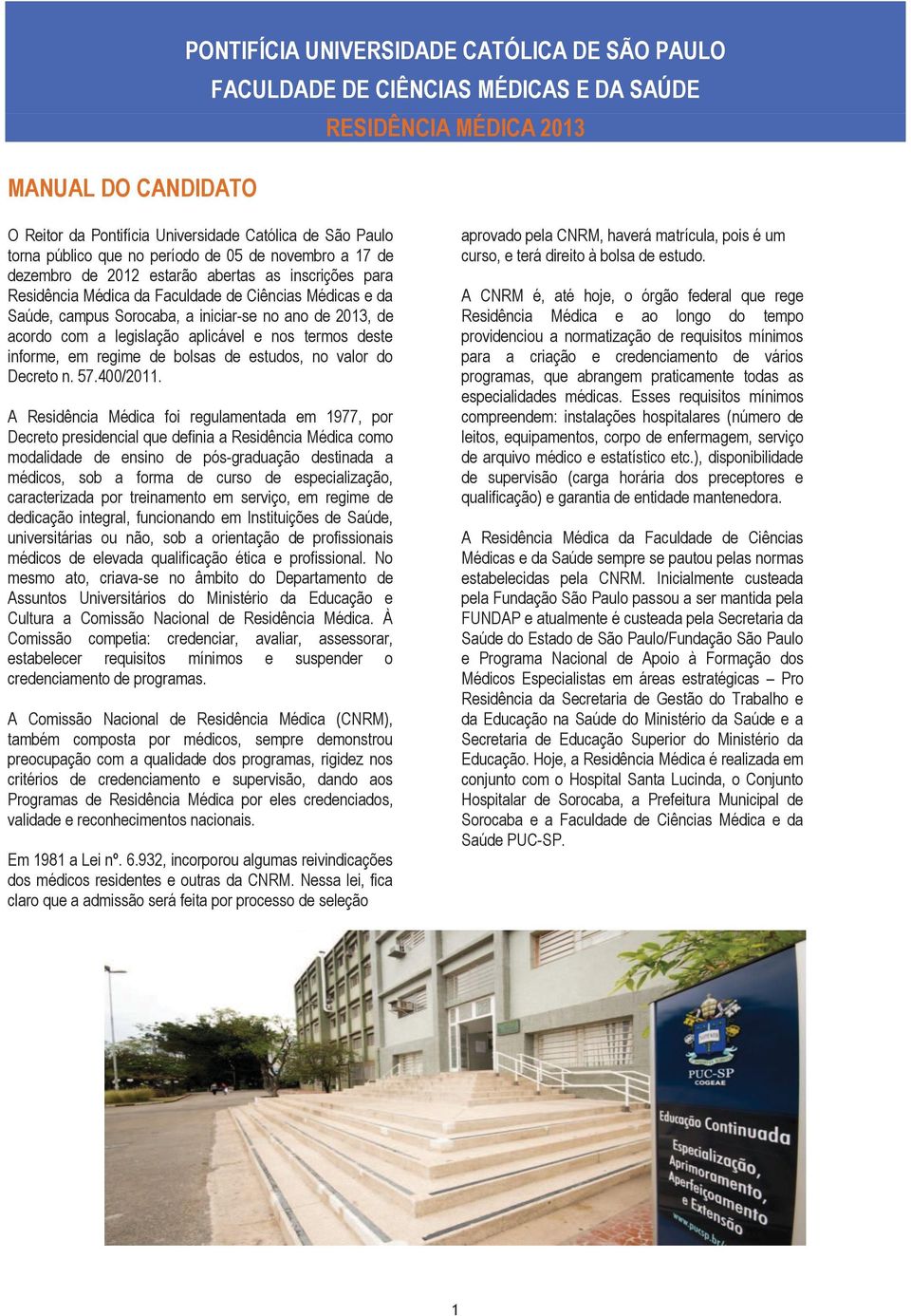 ano de 2013, de acordo com a legislação aplicável e nos termos deste informe, em regime de bolsas de estudos, no valor do Decreto n. 57.400/2011.