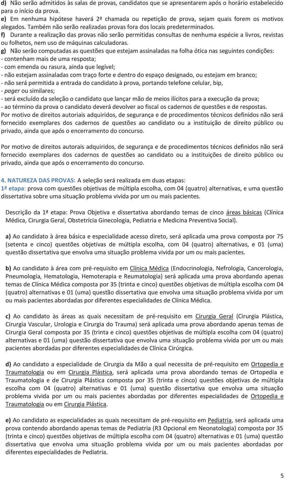 f) Durante a realização das provas não serão permitidas consultas de nenhuma espécie a livros, revistas ou folhetos, nem uso de máquinas calculadoras.