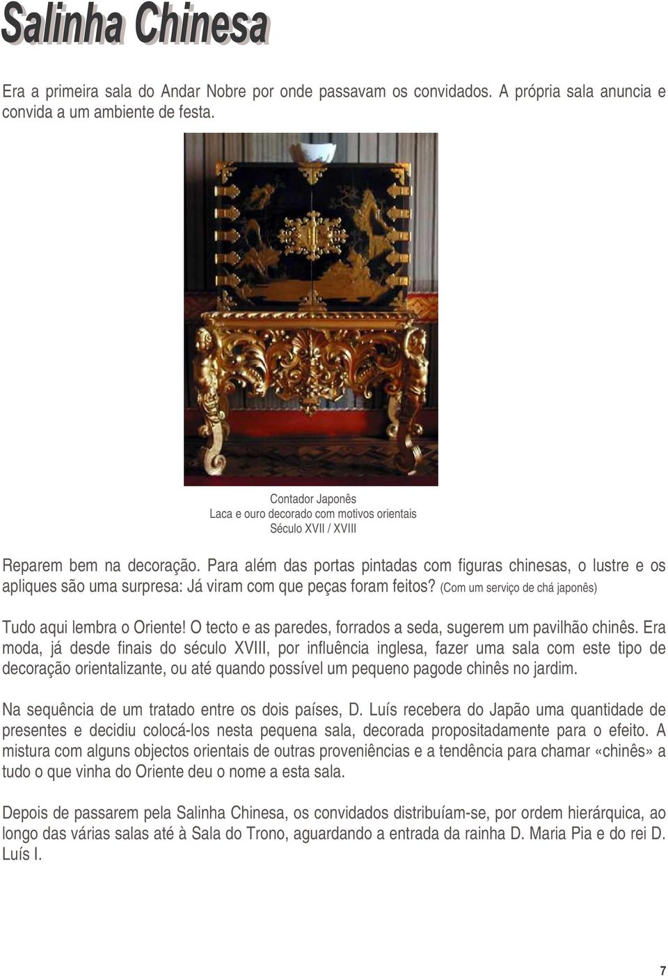 Para além das portas pintadas com figuras chinesas, o lustre e os apliques são uma surpresa: Já viram com que peças foram feitos? (Com um serviço de chá japonês) Tudo aqui lembra o Oriente!