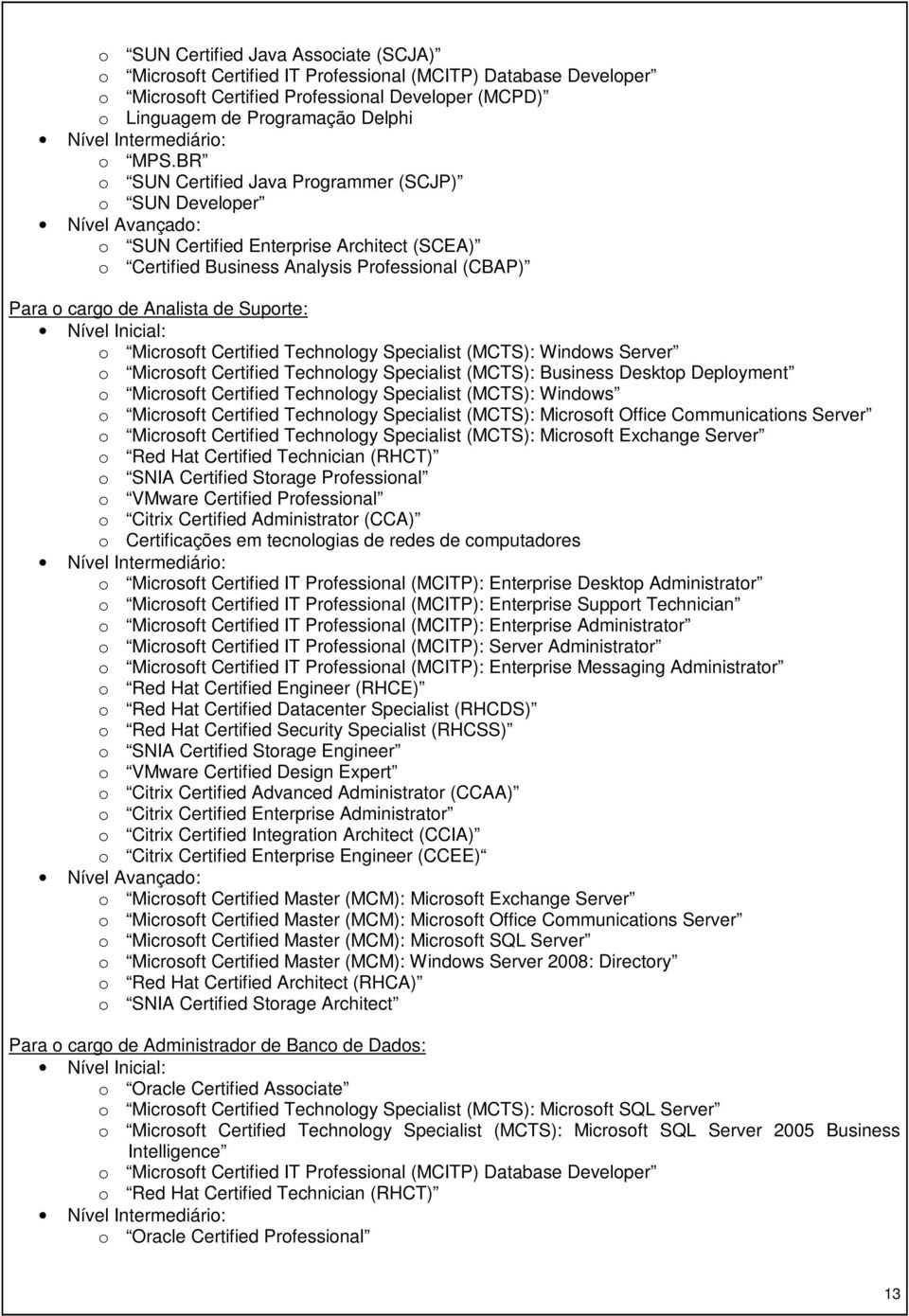 BR o SUN Certified Java Programmer (SCJP) o SUN Developer Nível Avançado: o SUN Certified Enterprise Architect (SCEA) o Certified Business Analysis Professional (CBAP) Para o cargo de Analista de