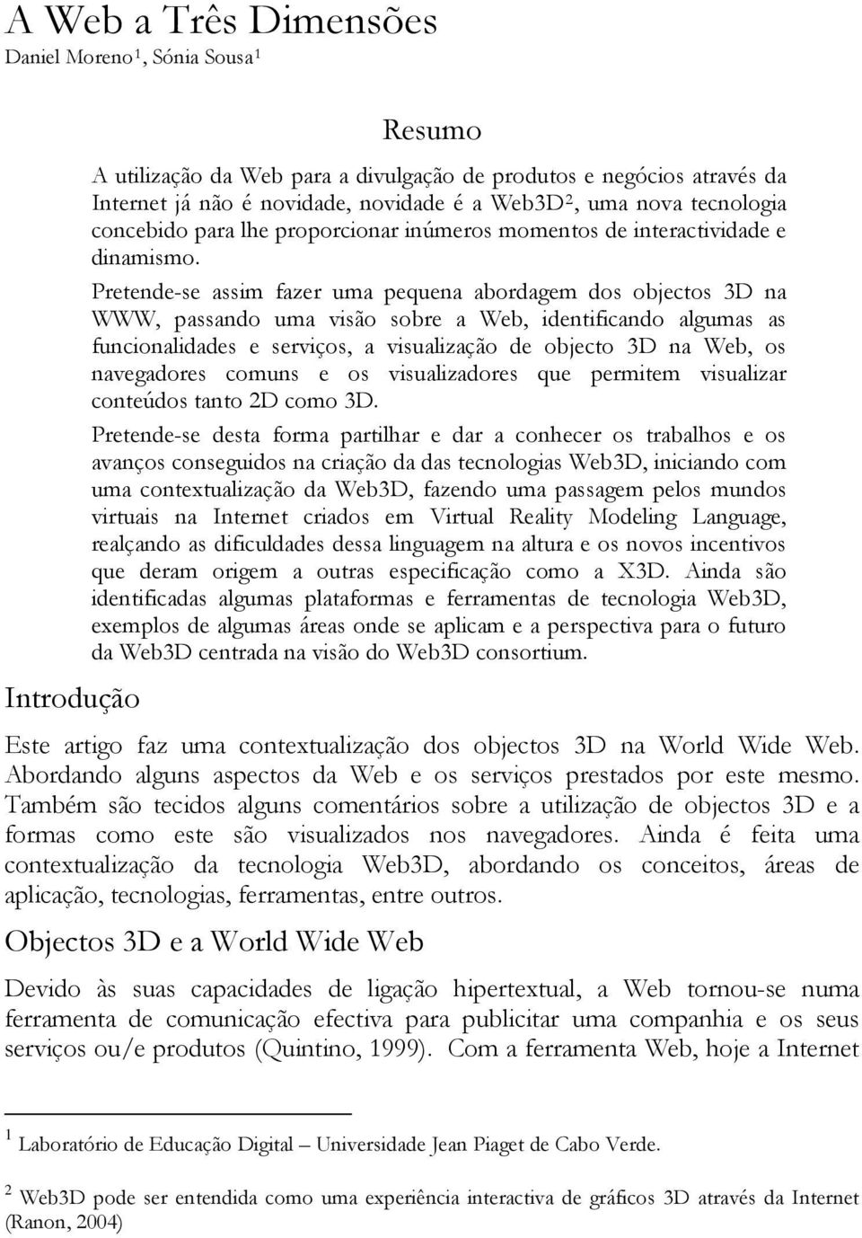 Pretende-se assim fazer uma pequena abordagem dos objectos 3D na WWW, passando uma visão sobre a Web, identificando algumas as funcionalidades e serviços, a visualização de objecto 3D na Web, os