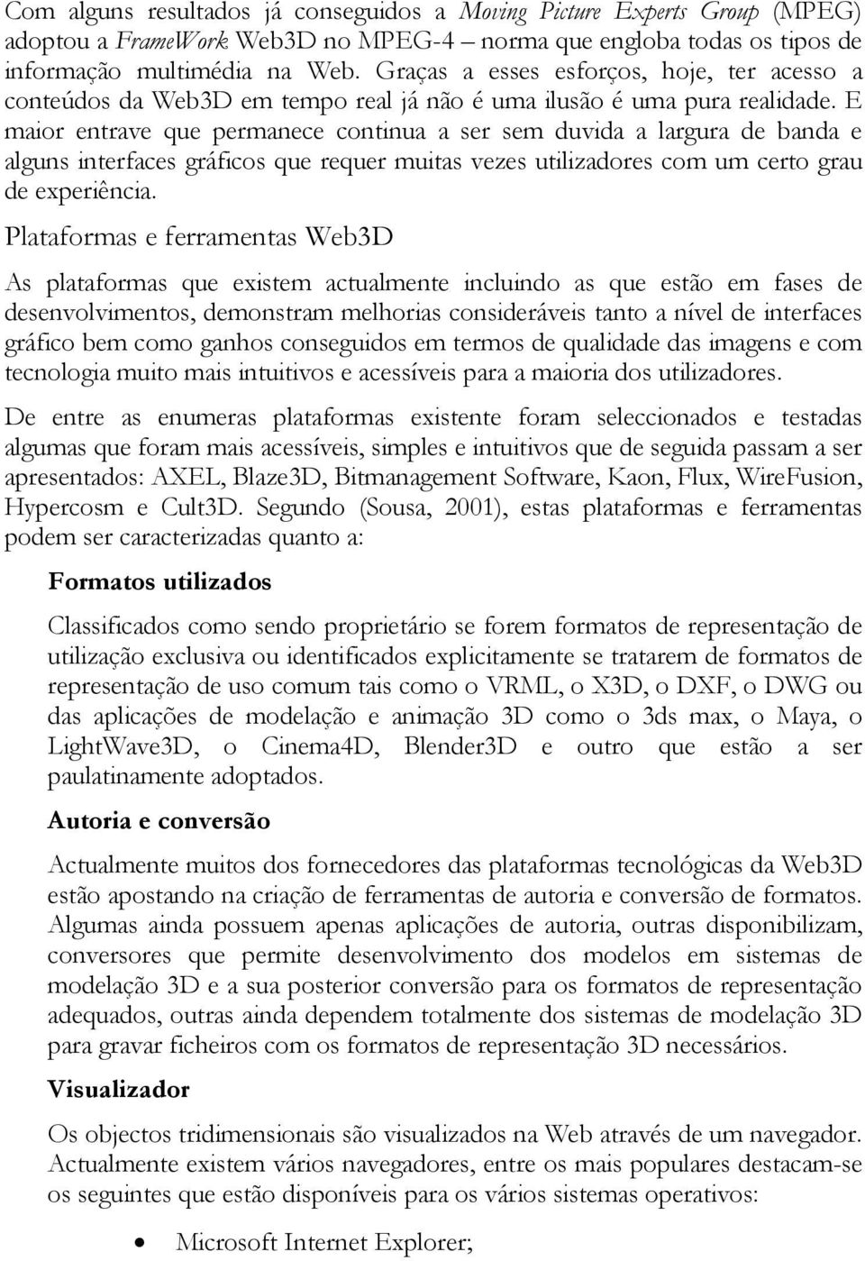 E maior entrave que permanece continua a ser sem duvida a largura de banda e alguns interfaces gráficos que requer muitas vezes utilizadores com um certo grau de experiência.