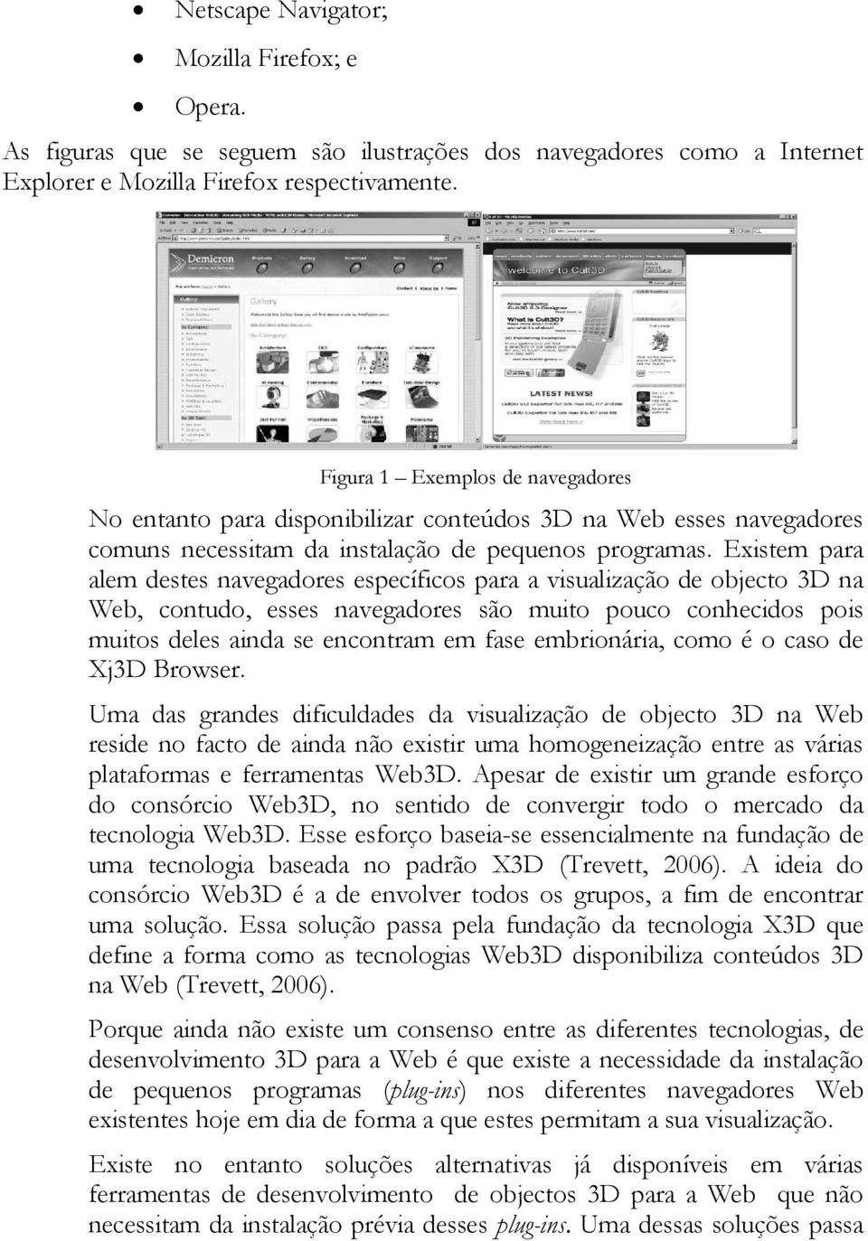 Existem para alem destes navegadores específicos para a visualização de objecto 3D na Web, contudo, esses navegadores são muito pouco conhecidos pois muitos deles ainda se encontram em fase