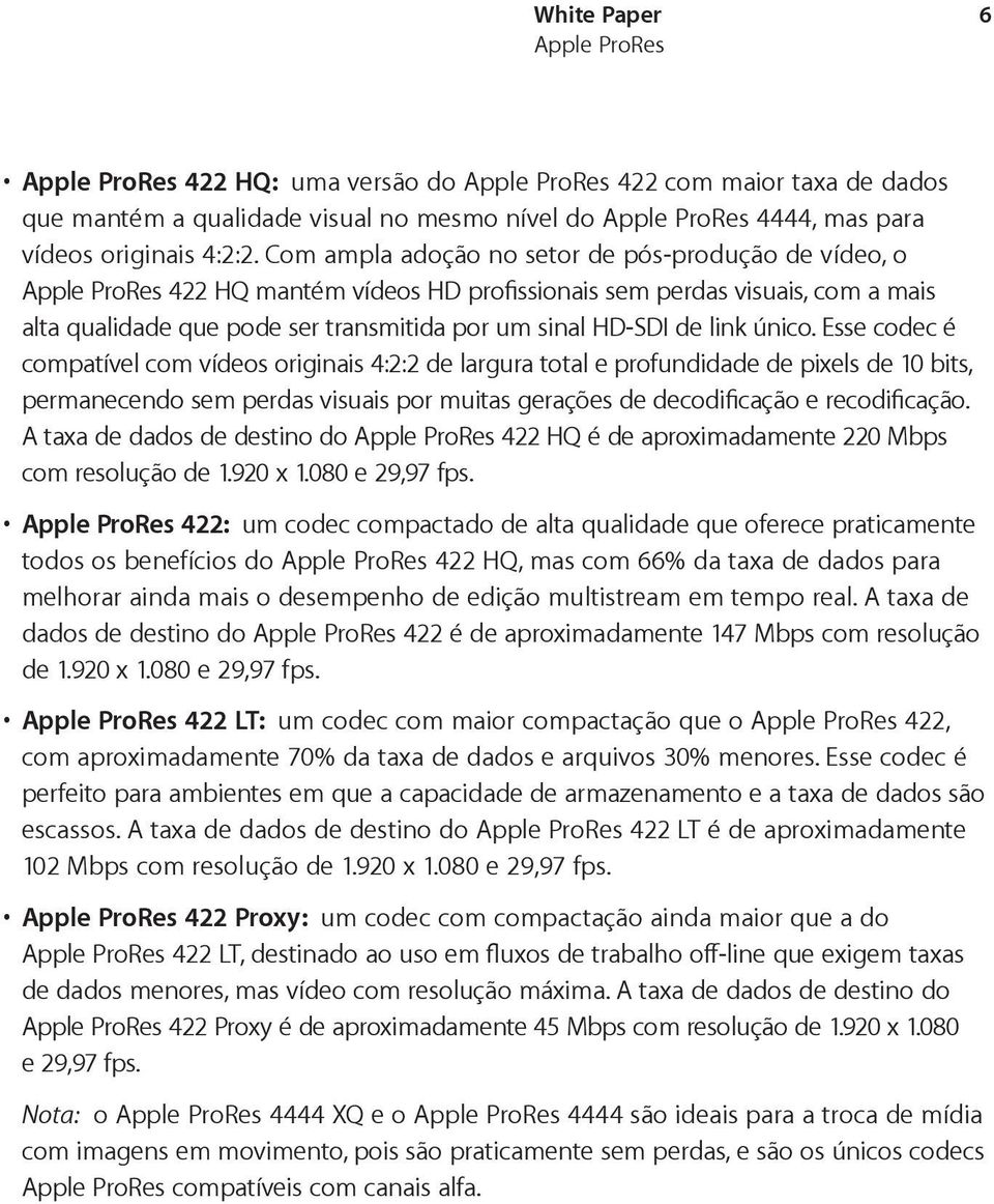 Esse codec é compatível com vídeos originais 4:2:2 de largura total e profundidade de pixels de 10 bits, permanecendo sem perdas visuais por muitas gerações de decodificação e recodificação.