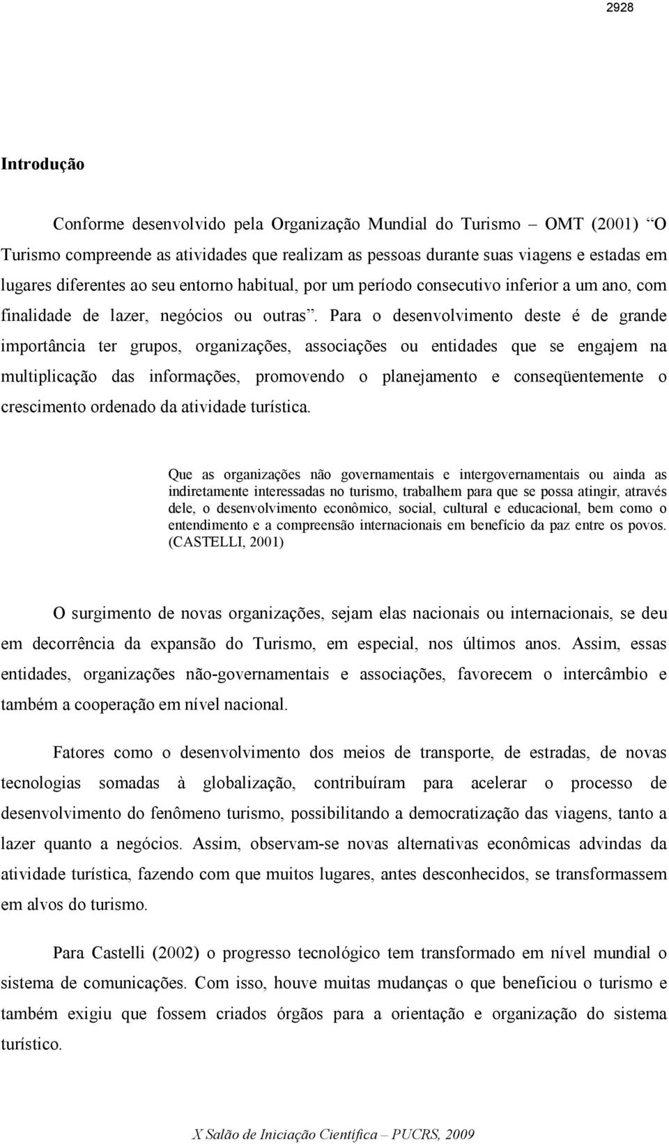 Para o desenvolvimento deste é de grande importância ter grupos, organizações, associações ou entidades que se engajem na multiplicação das informações, promovendo o planejamento e conseqüentemente o