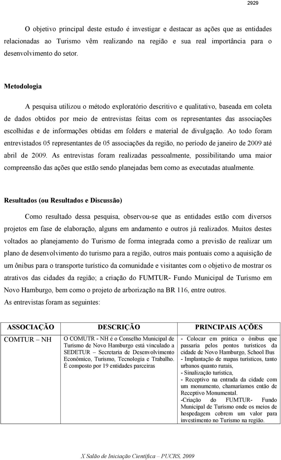 informações obtidas em folders e material de divulgação. Ao todo foram entrevistados 05 representantes de 05 associações da região, no período de janeiro de 2009 até abril de 2009.