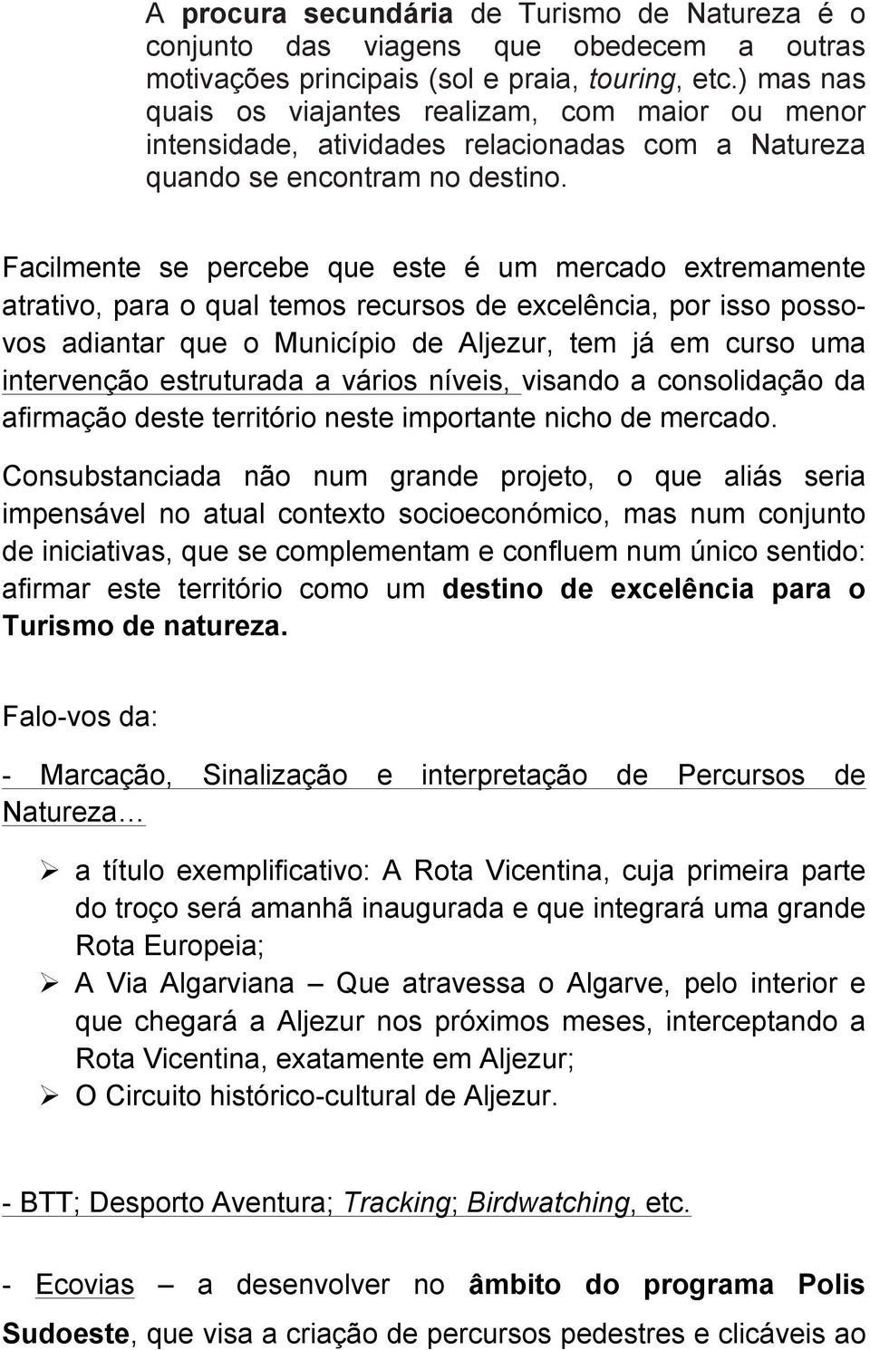 Facilmente se percebe que este é um mercado extremamente atrativo, para o qual temos recursos de excelência, por isso possovos adiantar que o Município de Aljezur, tem já em curso uma intervenção