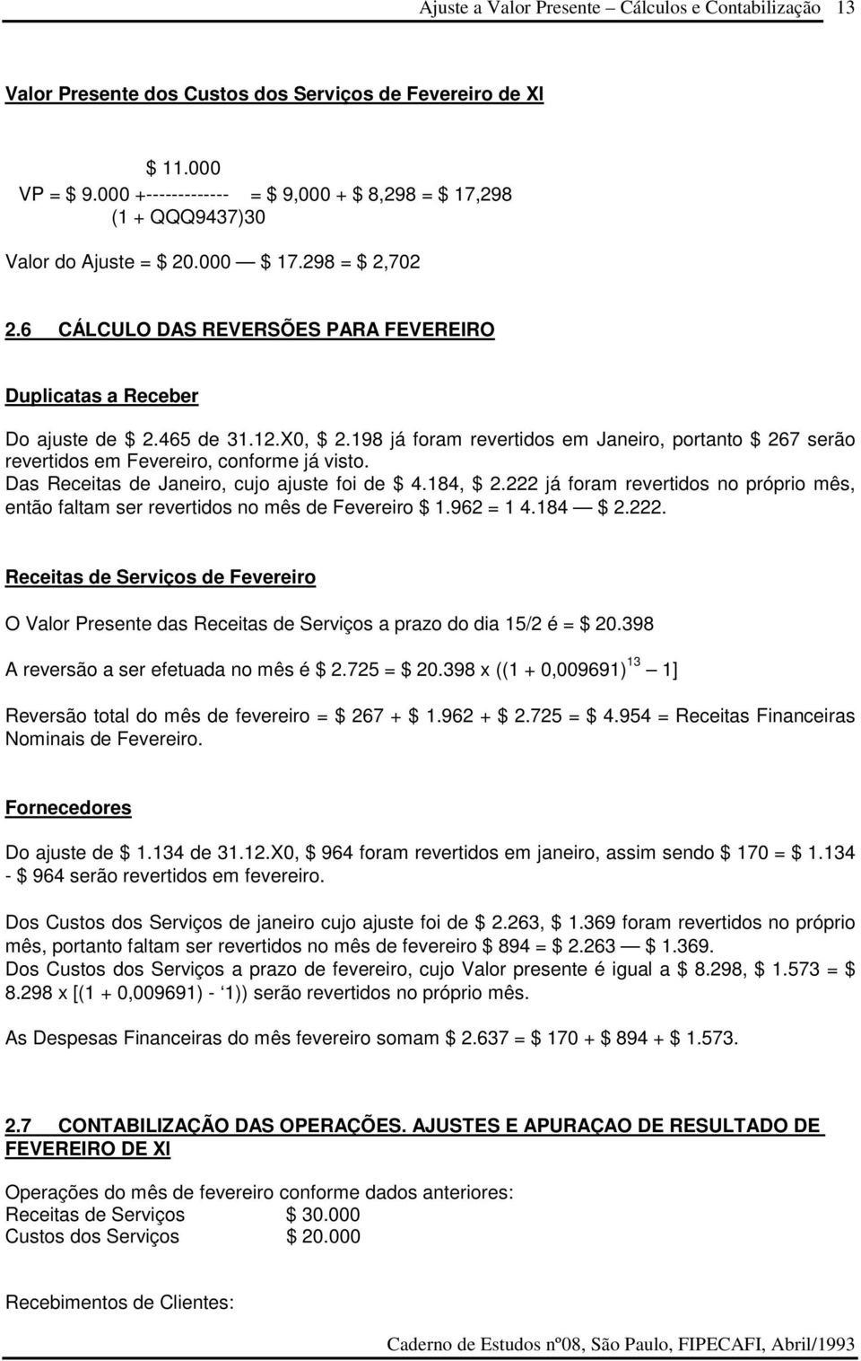 Das Receitas de Janeiro, cujo ajuste foi de $ 4.184, $ 2.222 já foram revertidos no próprio mês, então faltam ser revertidos no mês de Fevereiro $ 1.962 = 1 4.184 $ 2.222. Receitas de Serviços de Fevereiro O Valor Presente das Receitas de Serviços a prazo do dia 15/2 é = $ 20.