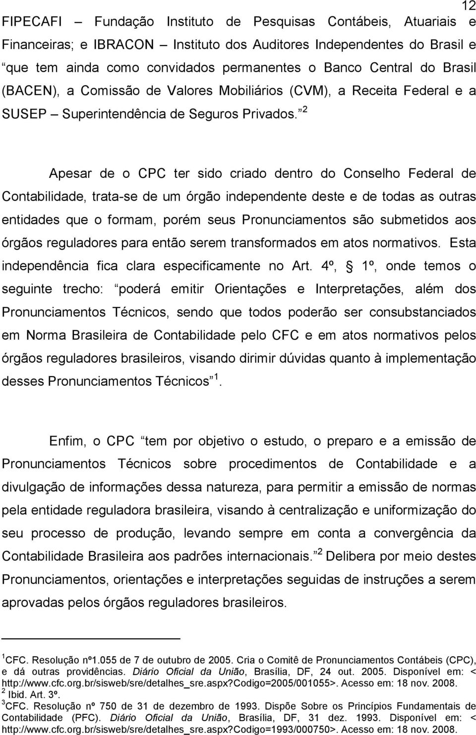 2 Apesar de o CPC ter sido criado dentro do Conselho Federal de Contabilidade, trata-se de um órgão independente deste e de todas as outras entidades que o formam, porém seus Pronunciamentos são