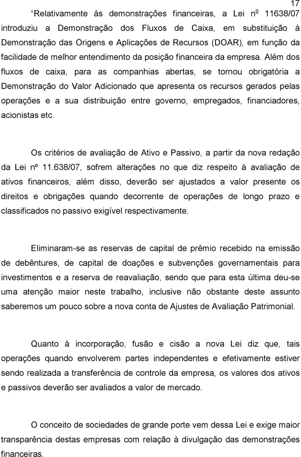 Além dos fluxos de caixa, para as companhias abertas, se tornou obrigatória a Demonstração do Valor Adicionado que apresenta os recursos gerados pelas operações e a sua distribuição entre governo,