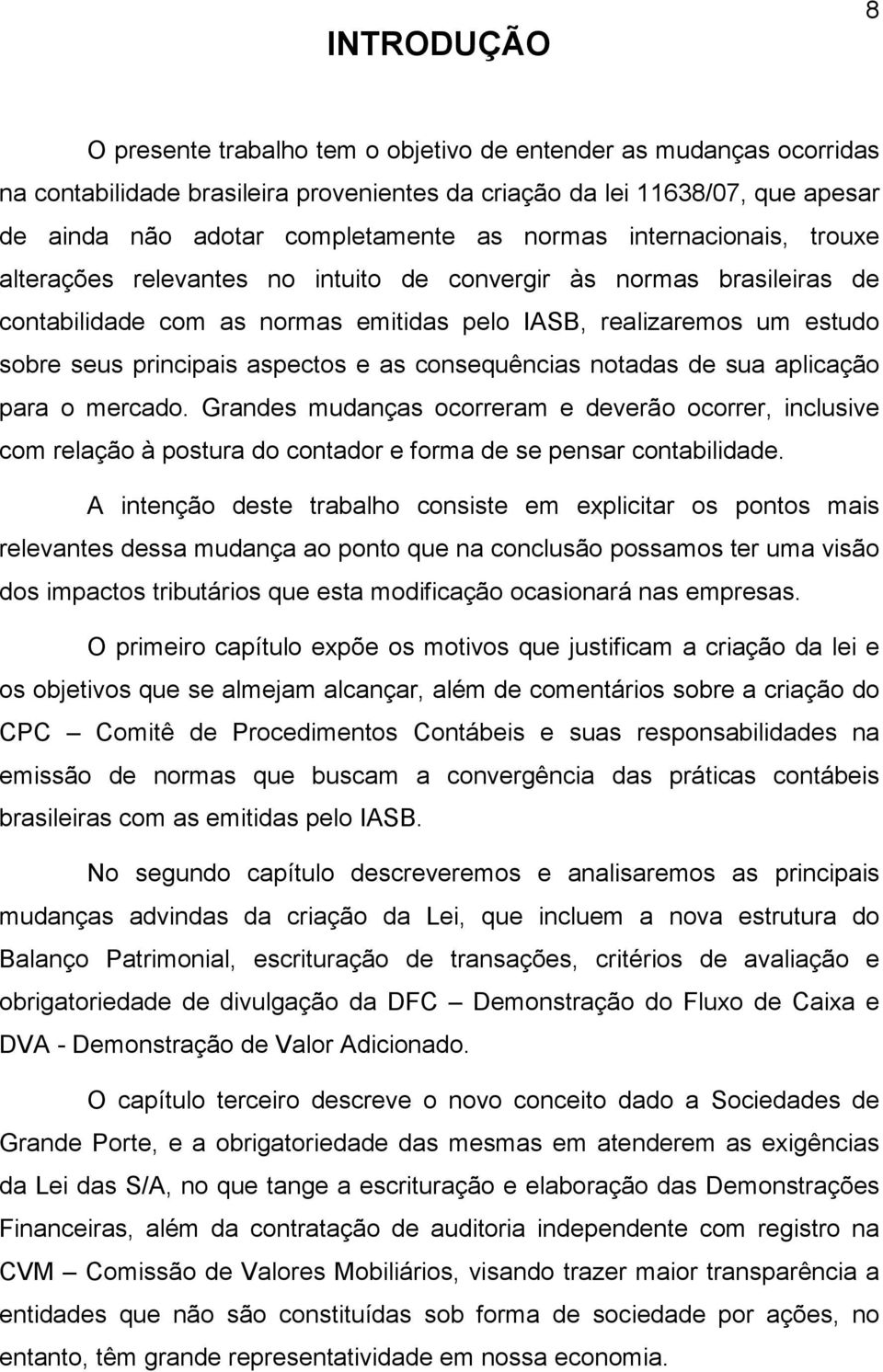 aspectos e as consequências notadas de sua aplicação para o mercado. Grandes mudanças ocorreram e deverão ocorrer, inclusive com relação à postura do contador e forma de se pensar contabilidade.