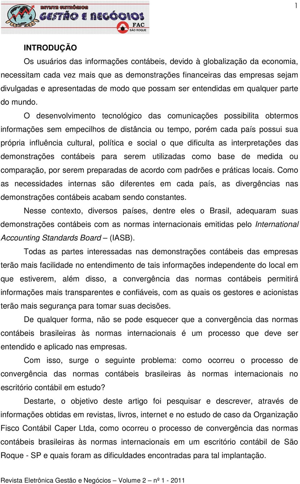 O desenvolvimento tecnológico das comunicações possibilita obtermos informações sem empecilhos de distância ou tempo, porém cada país possui sua própria influência cultural, política e social o que