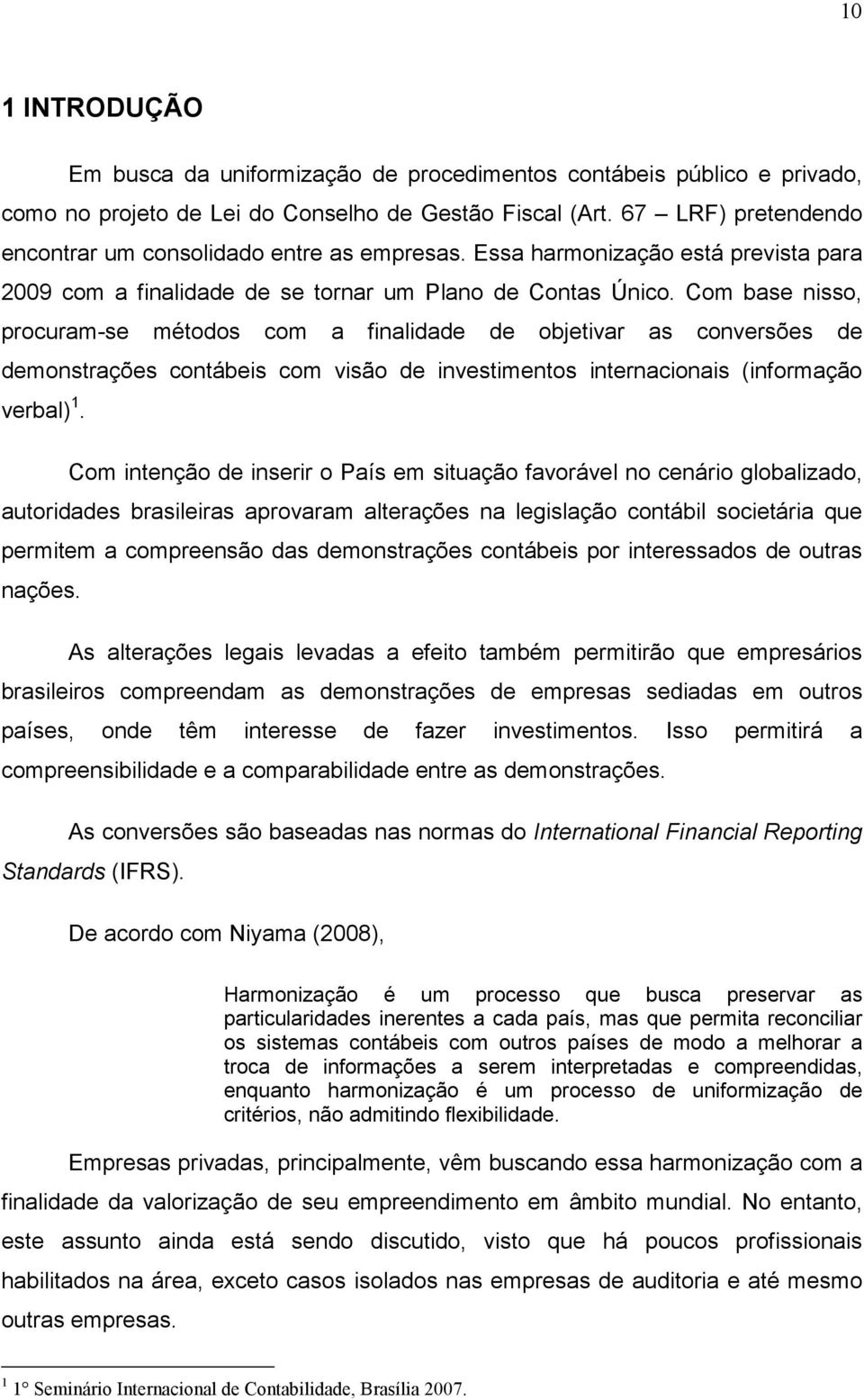 Com base nisso, procuram-se métodos com a finalidade de objetivar as conversões de demonstrações contábeis com visão de investimentos internacionais (informação verbal) 1.