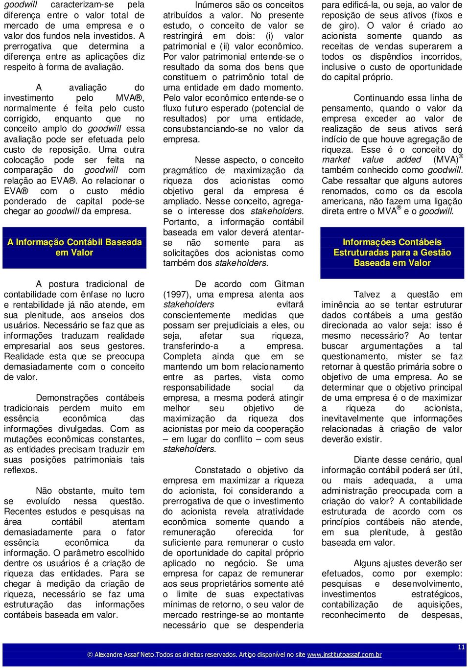 A avaliação do investimento pelo MVA, normalmente é feita pelo custo corrigido, enquanto que no conceito amplo do goodwill essa avaliação pode ser efetuada pelo custo de reposição.