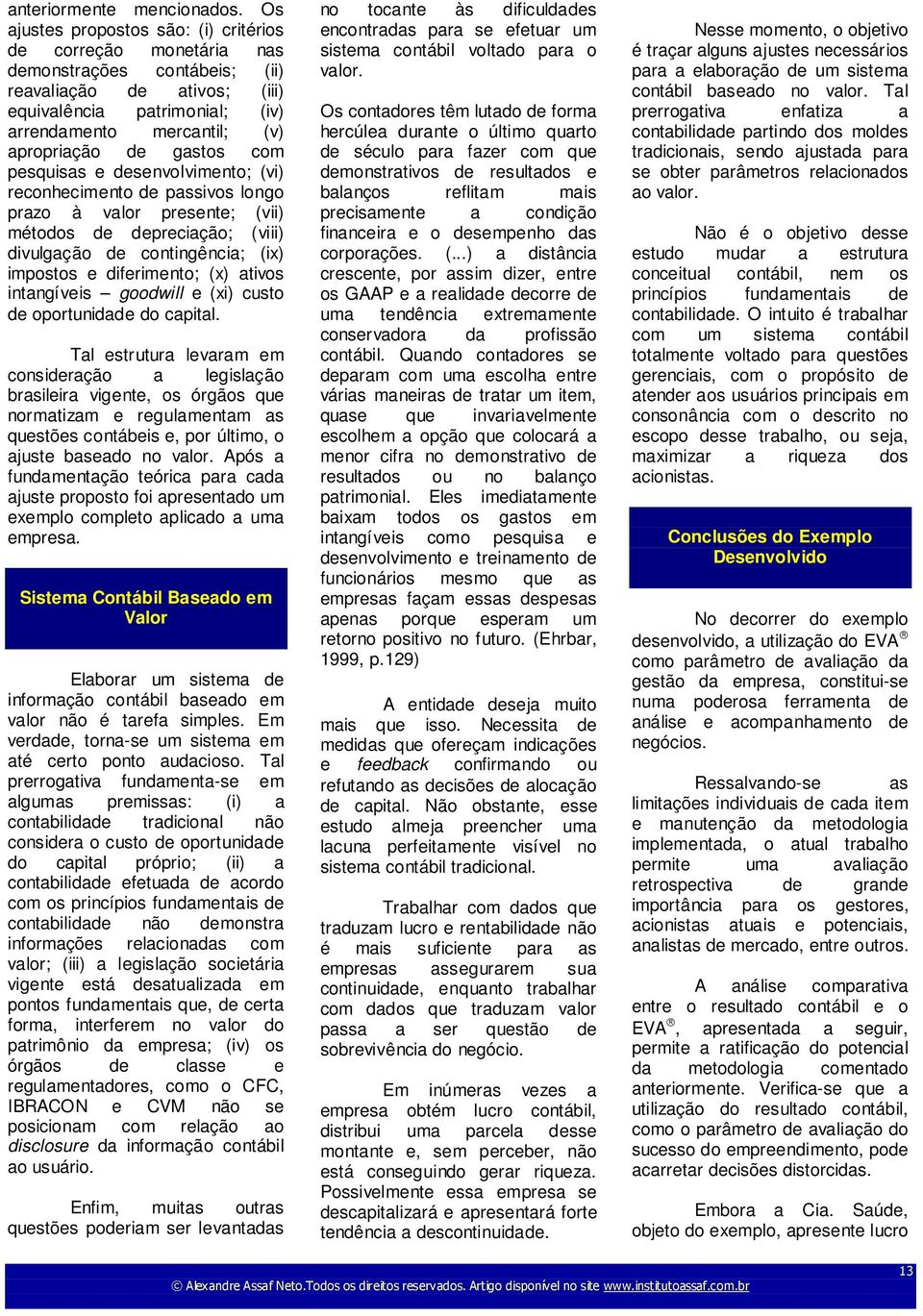 gastos com pesquisas e desenvolvimento; (vi) reconhecimento de passivos longo prazo à valor presente; (vii) métodos de depreciação; (viii) divulgação de contingência; (ix) impostos e diferimento; (x)