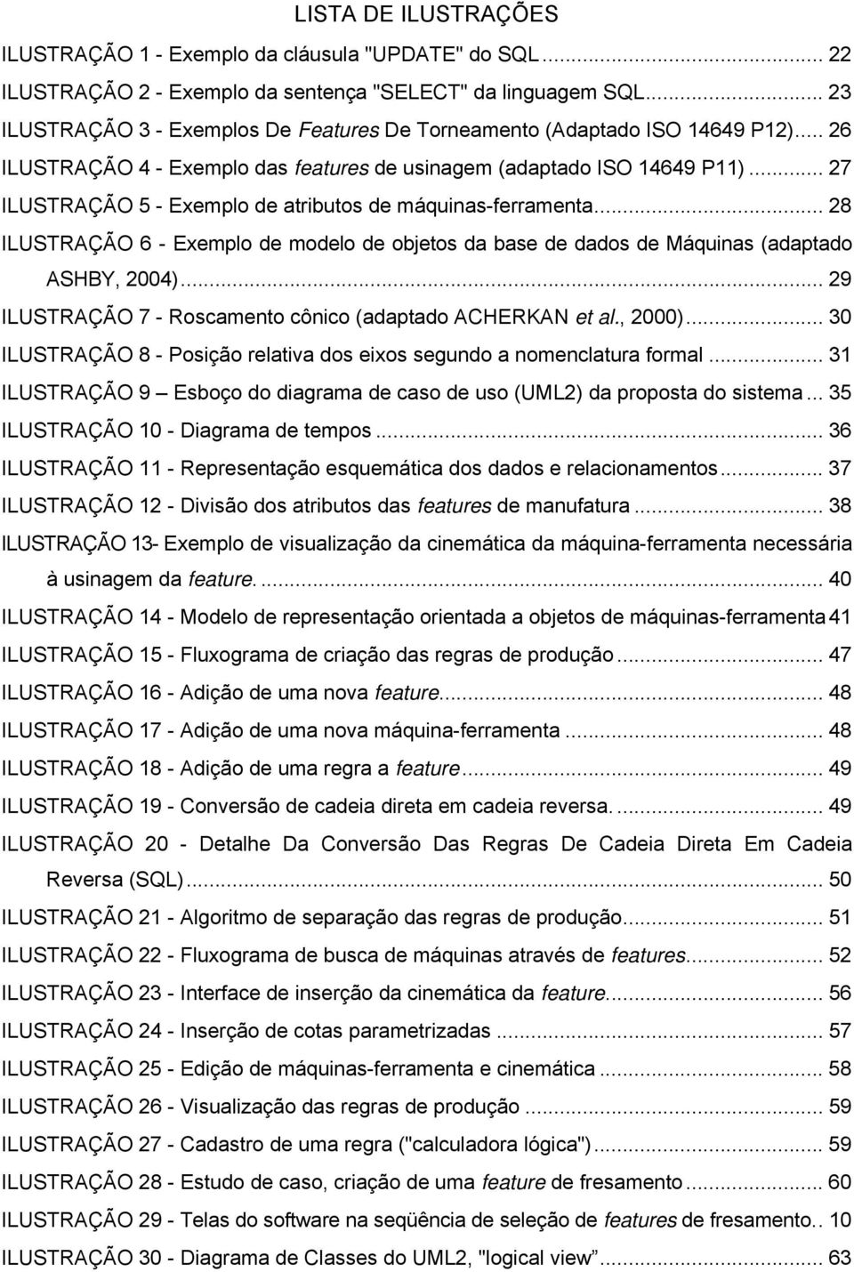 .. 27 ILUSTRAÇÃO 5 - Exemplo de atributos de máquinas-ferramenta... 28 ILUSTRAÇÃO 6 - Exemplo de modelo de objetos da base de dados de Máquinas (adaptado ASHBY, 2004).