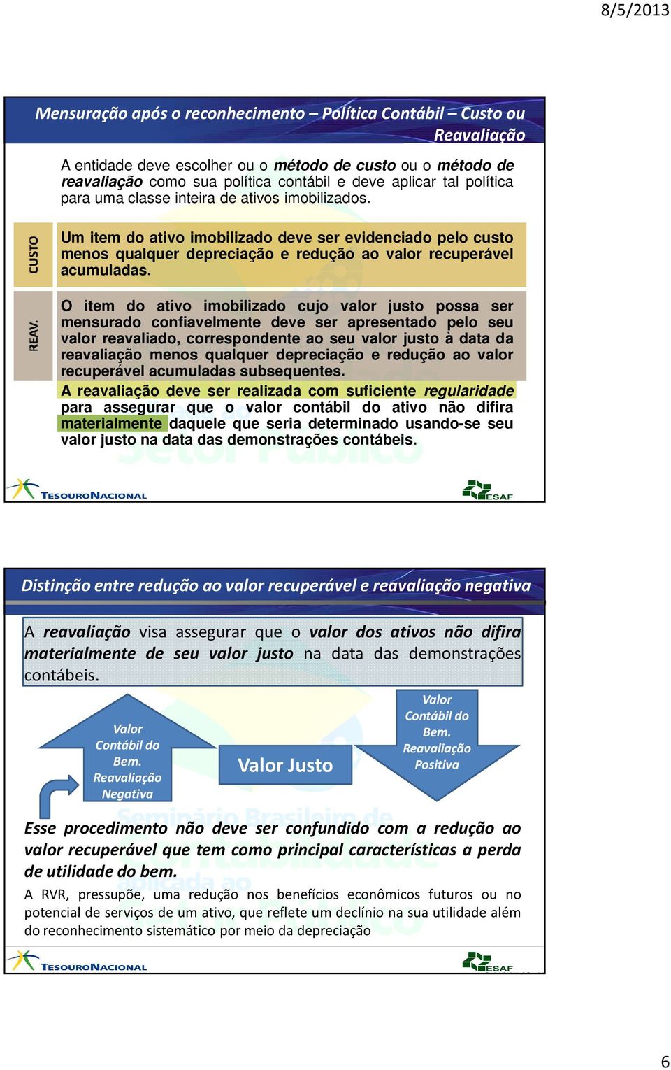 O item do ativo imobilizado cujo valor justo possa ser mensurado confiavelmente deve ser apresentado pelo seu valor reavaliado, correspondente ao seu valor justo à data da reavaliação menos qualquer