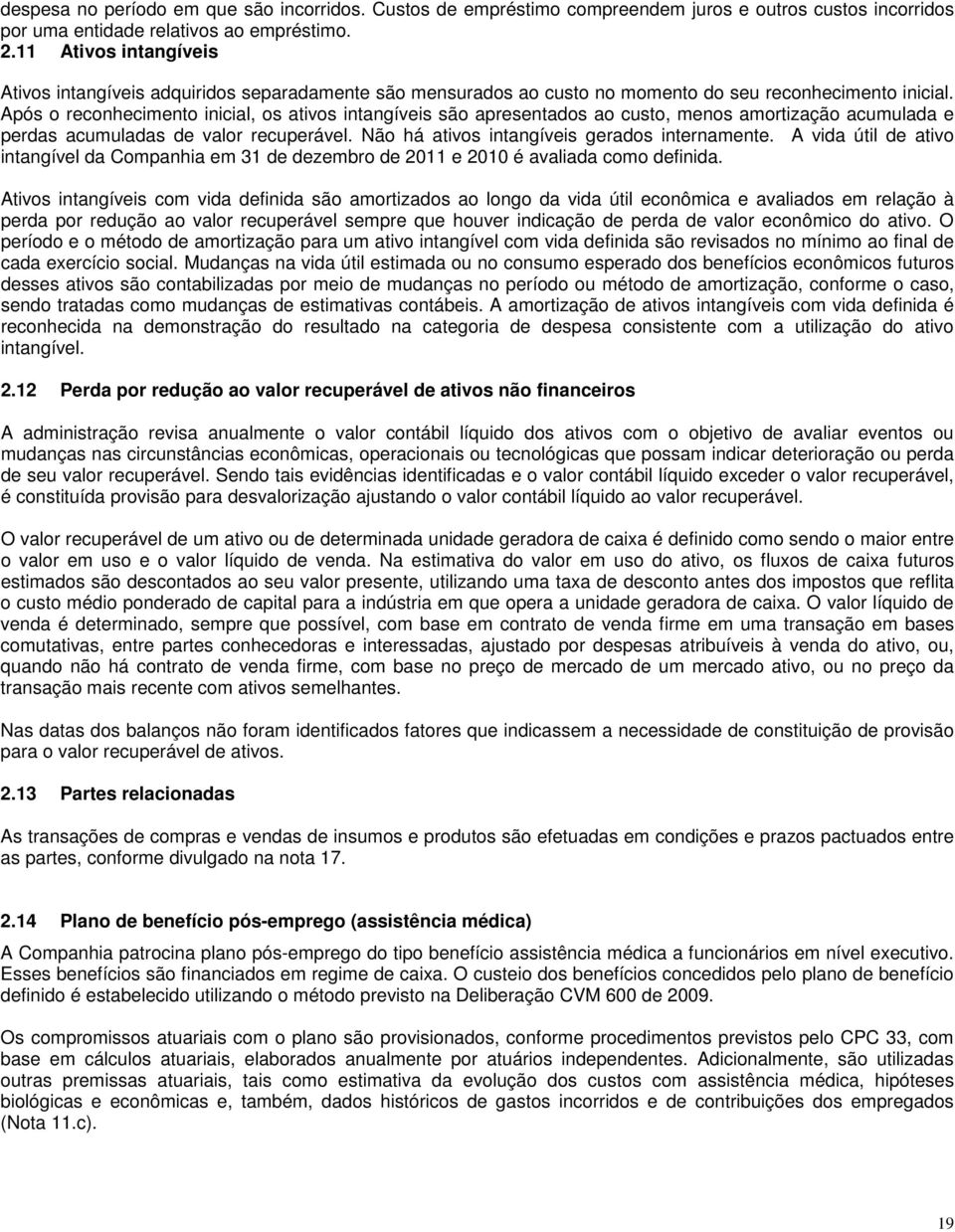 Após o reconhecimento inicial, os ativos intangíveis são apresentados ao custo, menos amortização acumulada e perdas acumuladas de valor recuperável. Não há ativos intangíveis gerados internamente.