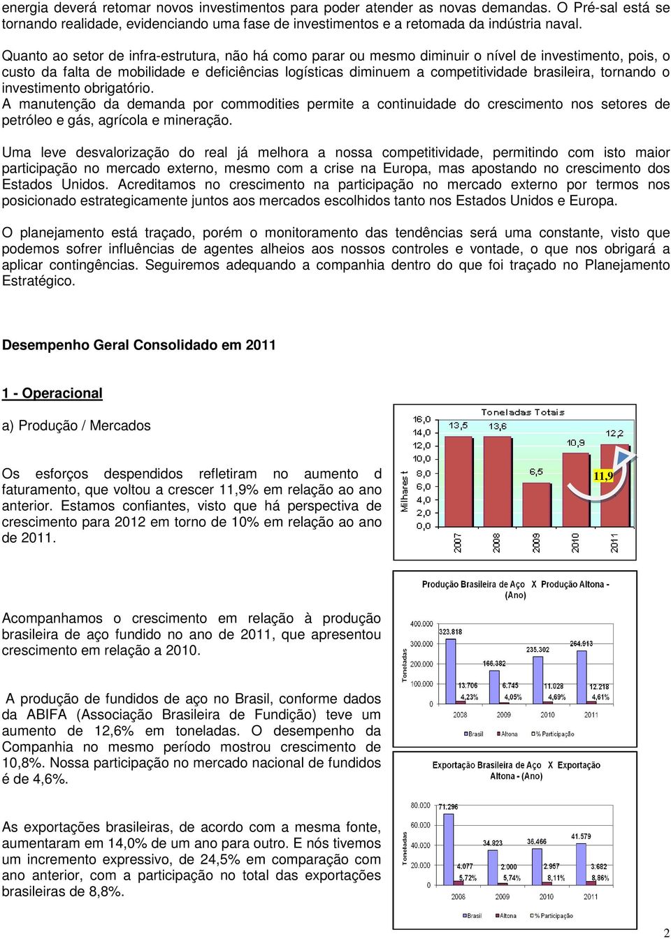 tornando o investimento obrigatório. A manutenção da demanda por commodities permite a continuidade do crescimento nos setores de petróleo e gás, agrícola e mineração.