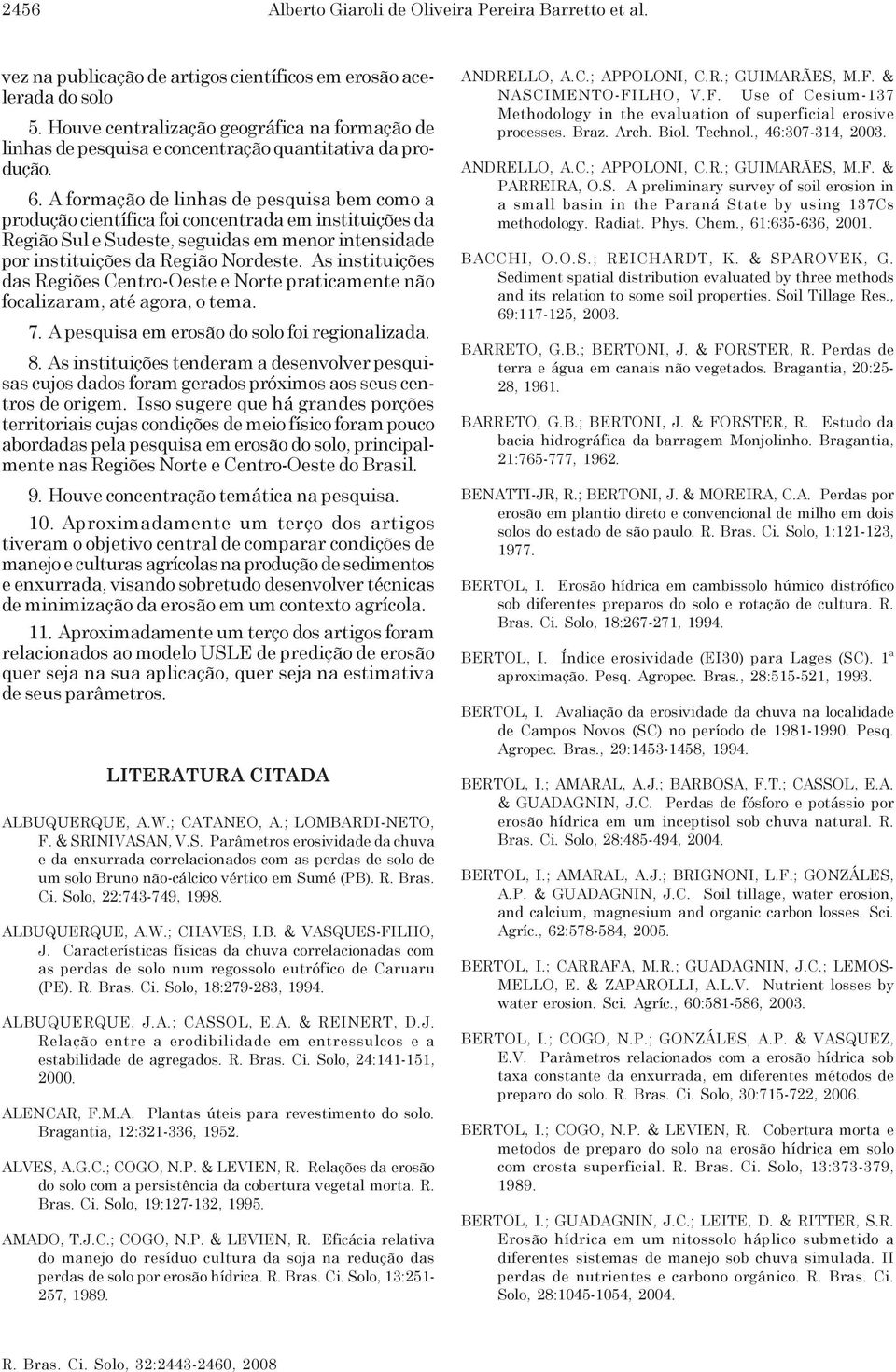 A formação de linhas de pesquisa bem como a produção científica foi concentrada em instituições da Região Sul e Sudeste, seguidas em menor intensidade por instituições da Região Nordeste.