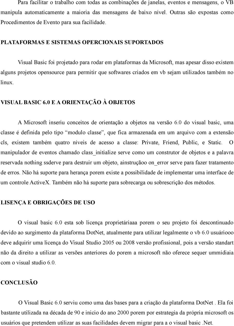 PLATAFORMAS E SISTEMAS OPERCIONAIS SUPORTADOS Visual Basic foi projetado para rodar em plataformas da Microsoft, mas apesar disso existem alguns projetos opensource para permitir que softwares