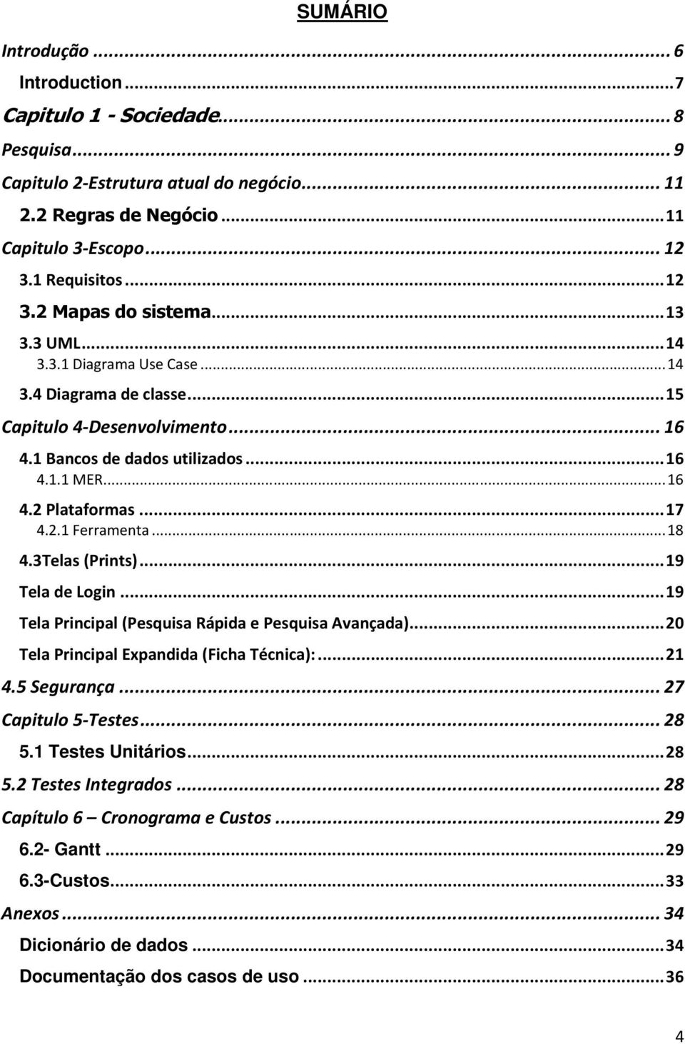 .. 17 4.2.1 Ferramenta... 18 4.3Telas (Prints)... 19 Tela de Login... 19 Tela Principal (Pesquisa Rápida e Pesquisa Avançada)... 20 Tela Principal Expandida (Ficha Técnica):... 21 4.5 Segurança.